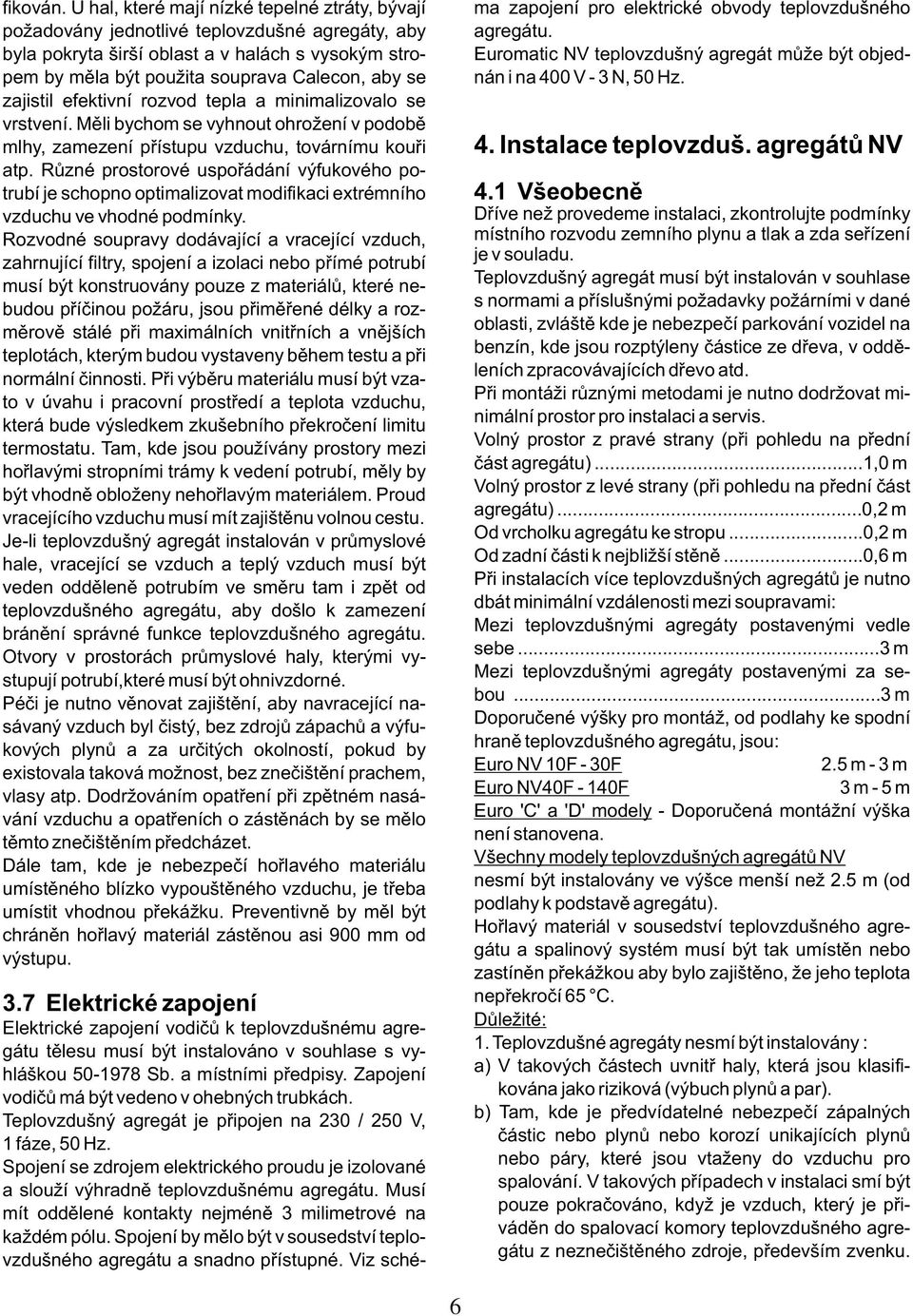 zajistil efektivní rozvod tepla a minimalizovalo se vrstvení. Mìli bychom se vyhnout ohrožení v podobì mlhy, zamezení pøístupu vzduchu, továrnímu kouøi atp.