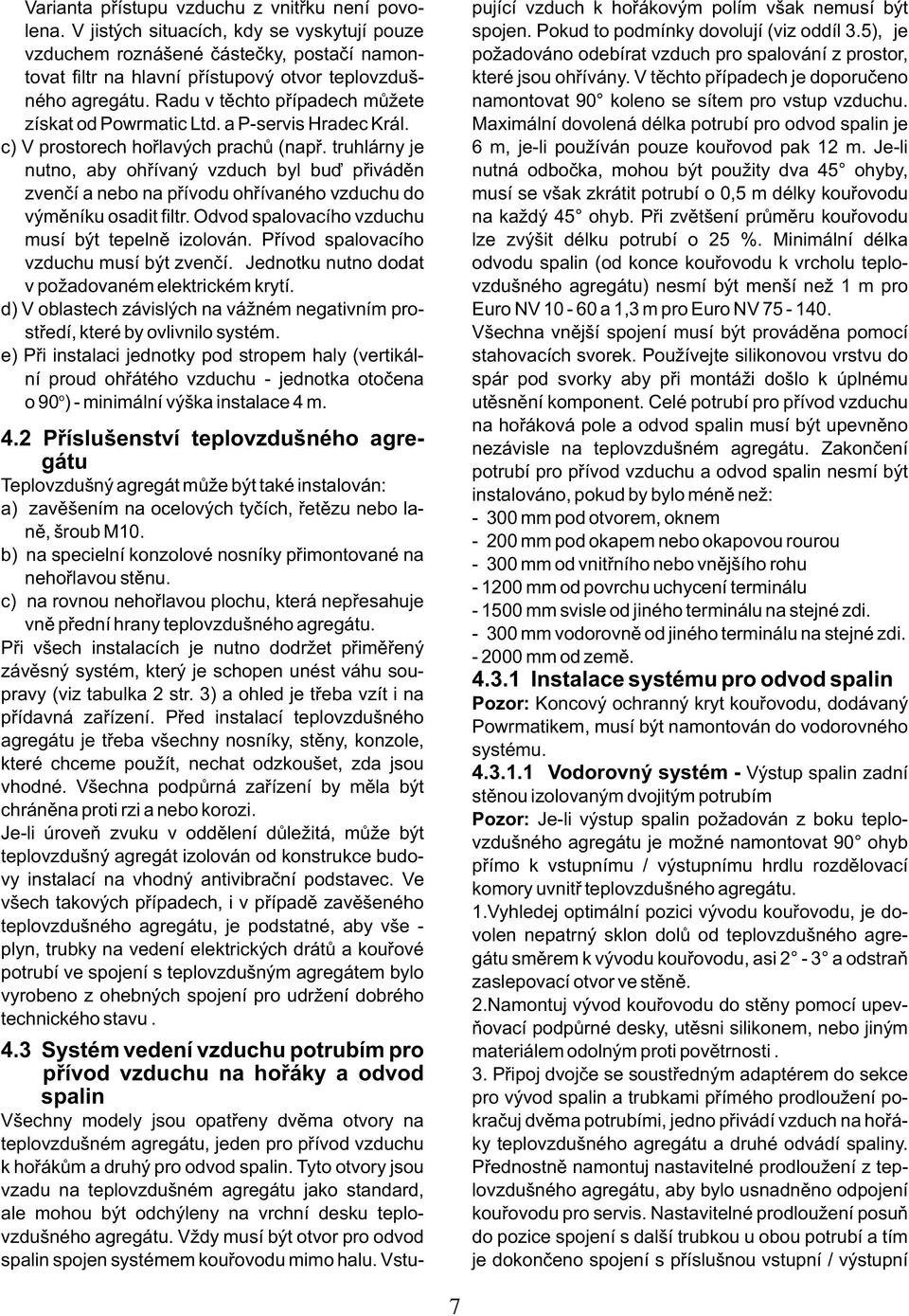 V tìchto pøípadech je doporuèeno ného agregátu. Radu v tìchto pøípadech mùžete namontovat 90 koleno se sítem pro vstup vzduchu. získat od Powrmatic Ltd. a P-servis Hradec Král.