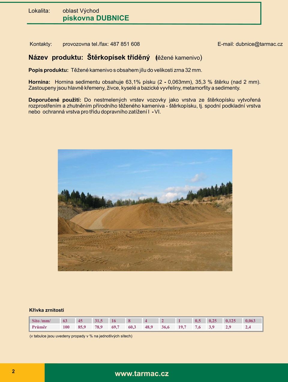 Hornina: Hornina sedimentu obsahuje 63,1% písku (2-0,063mm), 35,3 % štěrku (nad 2 mm). Zastoupeny jsou hlavně křemeny, živce, kyselé a bazické vyvřeliny, metamorfity a sedimenty.