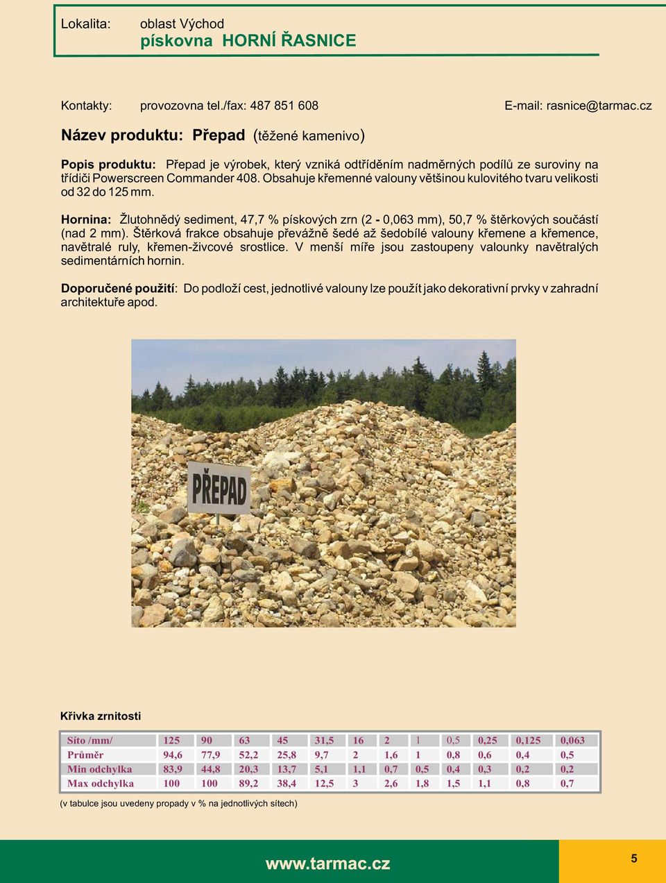 Obsahuje křemenné valouny většinou kulovitého tvaru velikosti od 32 do 125 mm. Hornina: Žlutohnědý sediment, 47,7 % pískových zrn (2-0,063 mm), 50,7 % štěrkových součástí (nad 2 mm).