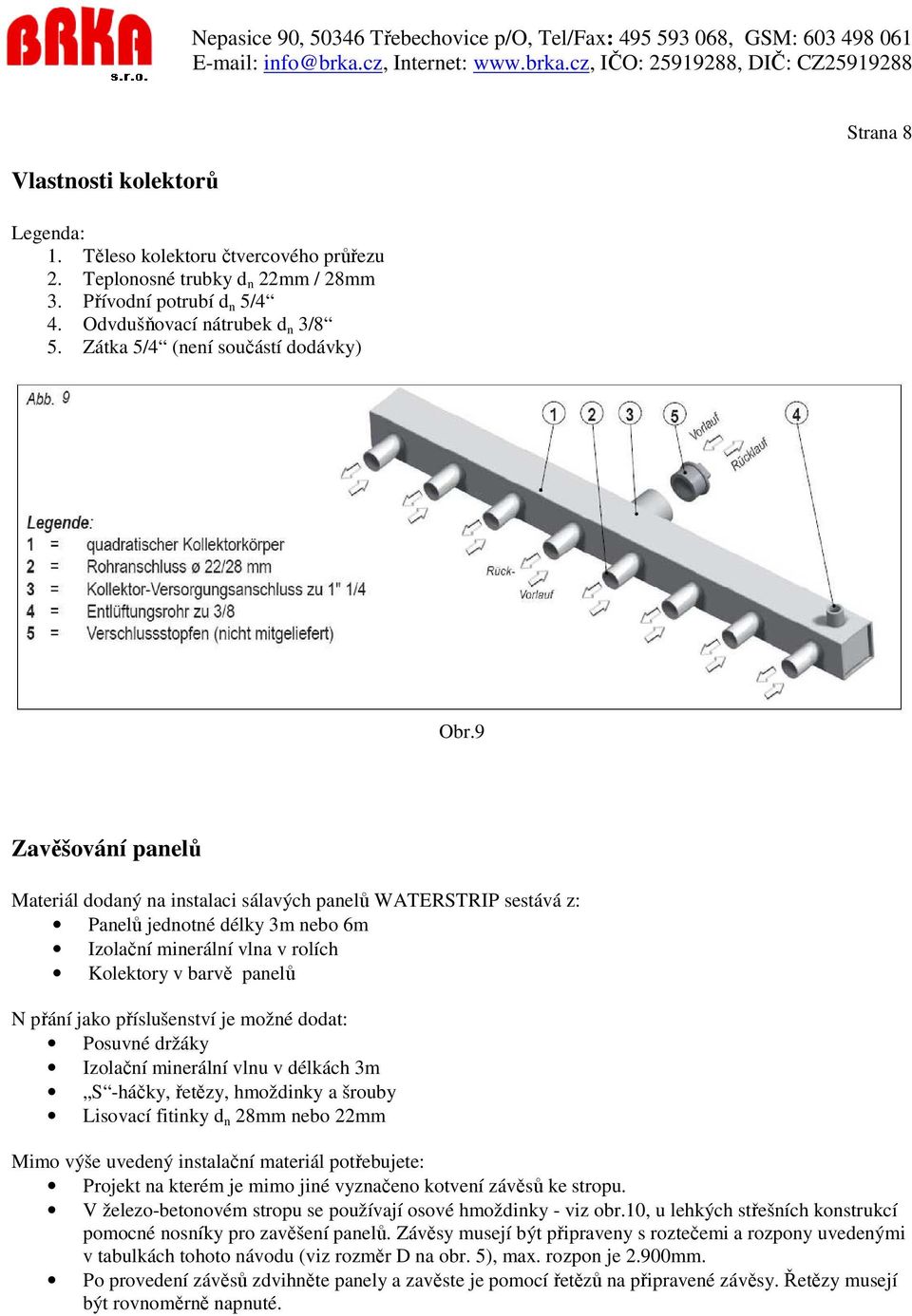 9 Zavěšování panelů Materiál dodaný na instalaci sálavých panelů WATERSTRIP sestává z: Panelů jednotné délky 3m nebo 6m Izolační minerální vlna v rolích Kolektory v barvě panelů N přání jako