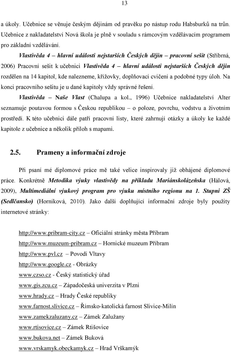 Vlastivěda 4 hlavní události nejstarších Českých dějin pracovní sešit (Stříbrná, 2006) Pracovní sešit k učebnici Vlastivěda 4 hlavní události nejstarších Českých dějin rozdělen na 14 kapitol, kde