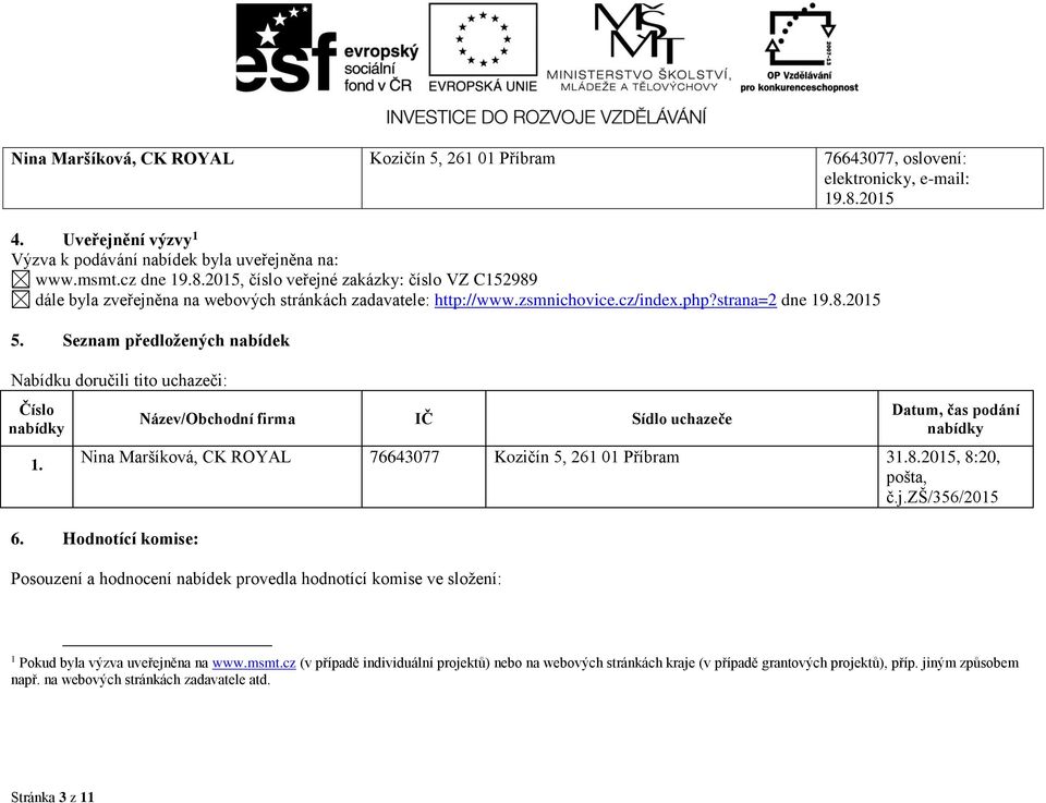 2015, číslo veřejné zakázky: číslo VZ C152989 dále byla zveřejněna na webových stránkách zadavatele: http://www.zsmnichovice.cz/index.php?strana=2 dne 19.8.2015 5.
