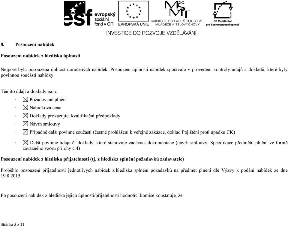 Těmito údaji a doklady jsou: Požadované plnění Nabídková cena Doklady prokazující kvalifikační předpoklady Návrh smlouvy Případné další povinné součásti (čestné prohlášení k veřejné zakázce, doklad