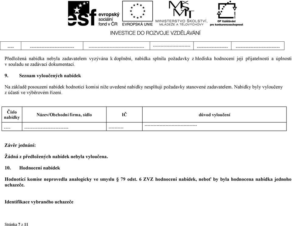 Seznam vyloučených nabídek Na základě posouzení nabídek hodnotící komisí níže uvedené nesplňují požadavky stanovené zadavatelem. Nabídky byly vyloučeny z účasti ve výběrovém řízení.