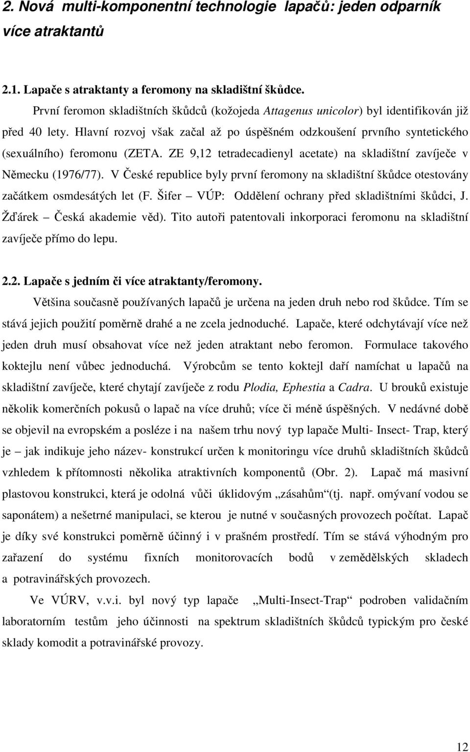 ZE 9,12 tetradecadienyl acetate) na skladištní zavíječe v Německu (1976/77). V České republice byly první feromony na skladištní škůdce otestovány začátkem osmdesátých let (F.