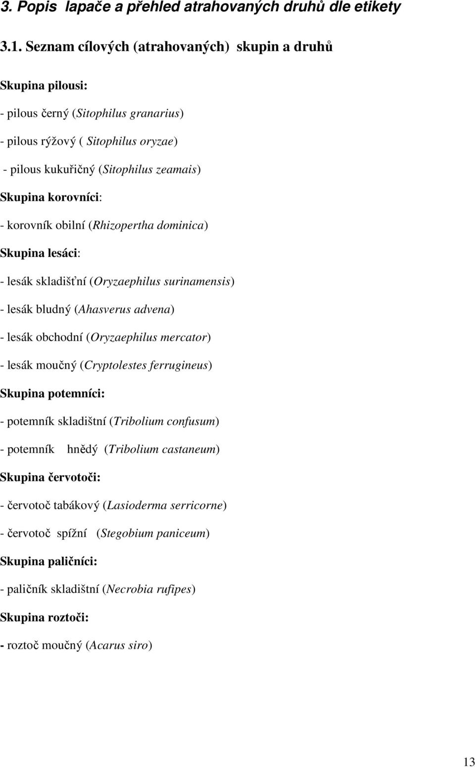 - korovník obilní (Rhizopertha dominica) Skupina lesáci: - lesák skladišťní (Oryzaephilus surinamensis) - lesák bludný (Ahasverus advena) - lesák obchodní (Oryzaephilus mercator) - lesák moučný