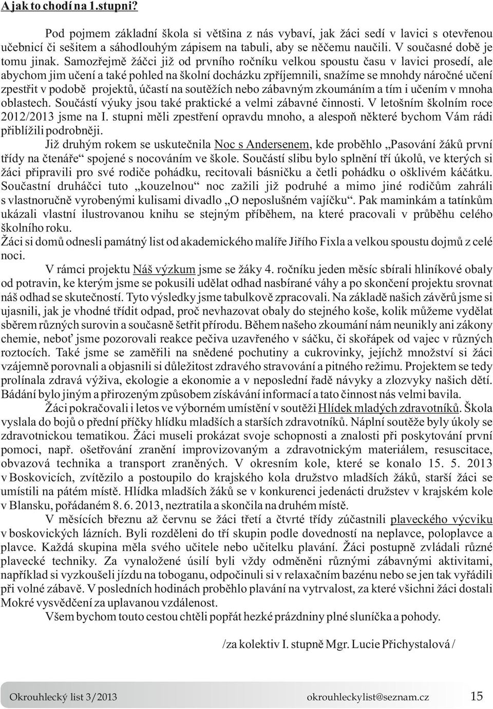 Samozřejmě žáčci již od prvního ročníku velkou spoustu času v lavici prosedí, ale abychom jim učení a také pohled na školní docházku zpříjemnili, snažíme se mnohdy náročné učení zpestřit v podobě