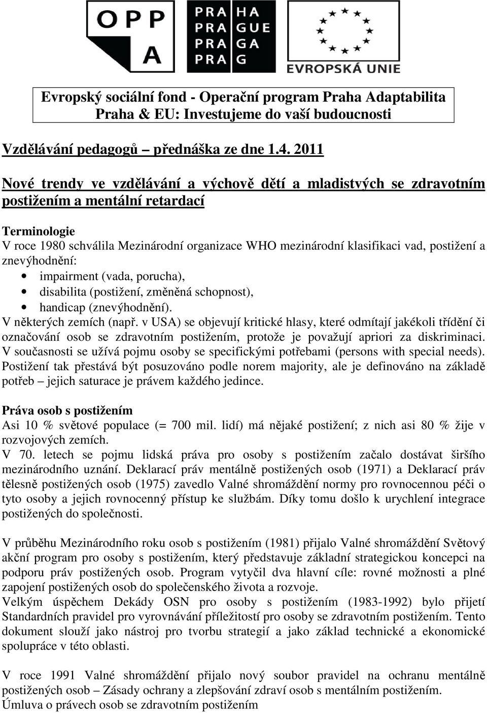 postižení a znevýhodnění: impairment (vada, porucha), disabilita (postižení, změněná schopnost), handicap (znevýhodnění). V některých zemích (např.