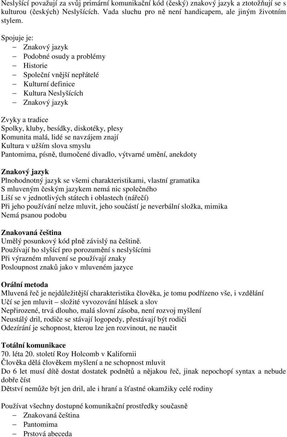 Komunita malá, lidé se navzájem znají Kultura v užším slova smyslu Pantomima, písně, tlumočené divadlo, výtvarné umění, anekdoty Znakový jazyk Plnohodnotný jazyk se všemi charakteristikami, vlastní