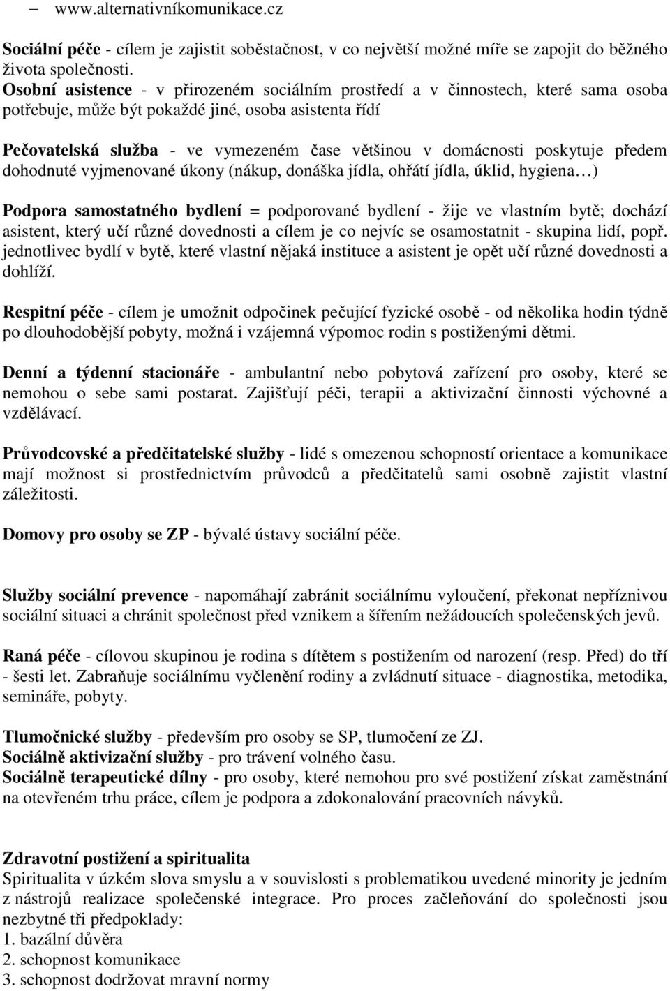 domácnosti poskytuje předem dohodnuté vyjmenované úkony (nákup, donáška jídla, ohřátí jídla, úklid, hygiena ) Podpora samostatného bydlení = podporované bydlení - žije ve vlastním bytě; dochází