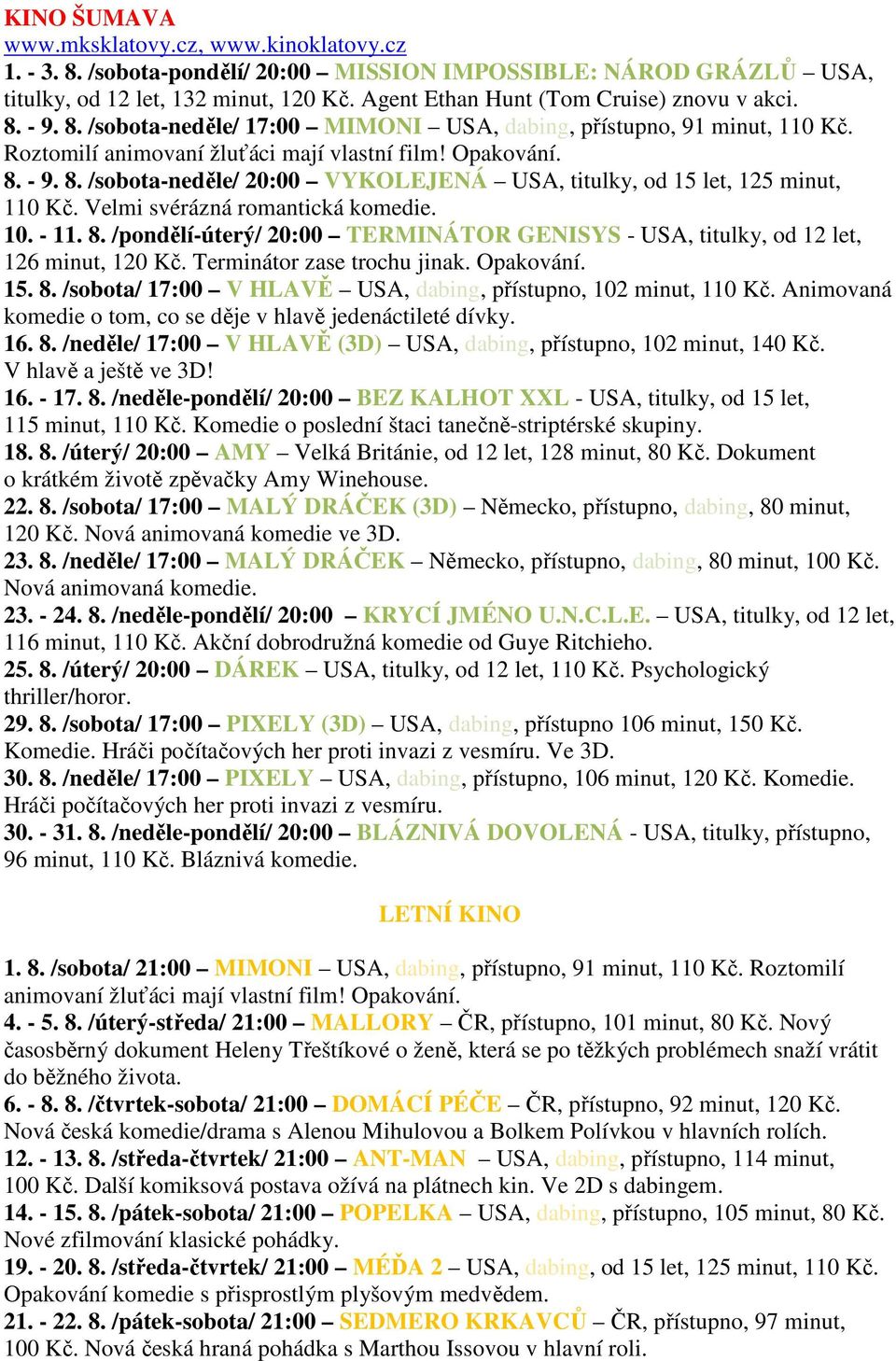 Velmi svérázná romantická komedie. 10. - 11. 8. /pondělí-úterý/ 20:00 TERMINÁTOR GENISYS - USA, titulky, od 12 let, 126 minut, 120 Kč. Terminátor zase trochu jinak. Opakování. 15. 8. /sobota/ 17:00 V HLAVĚ USA, dabing, přístupno, 102 minut, 110 Kč.