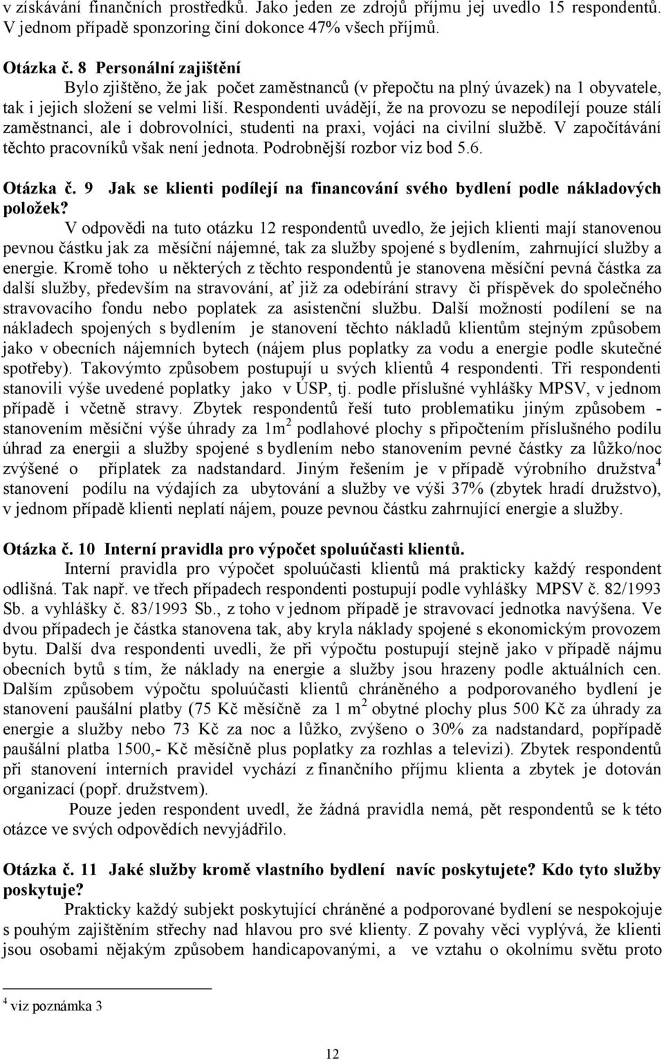 Respondenti uvádějí, že na provozu se nepodílejí pouze stálí zaměstnanci, ale i dobrovolníci, studenti na praxi, vojáci na civilní službě. V započítávání těchto pracovníků však není jednota.