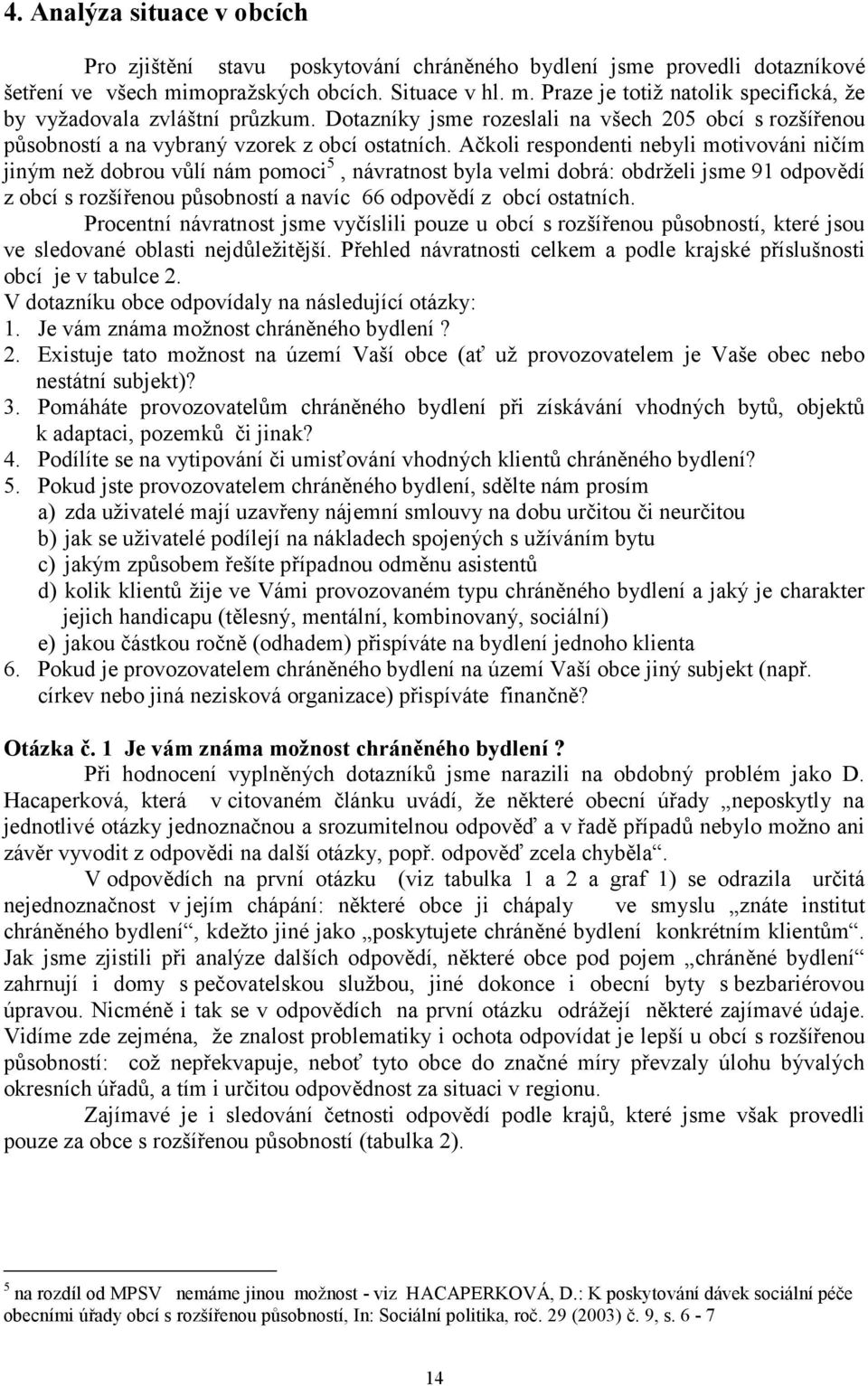 Ačkoli respondenti nebyli motivováni ničím jiným než dobrou vůlí nám pomoci 5, návratnost byla velmi dobrá: obdrželi jsme 91 odpovědí z obcí s rozšířenou působností a navíc 66 odpovědí z obcí