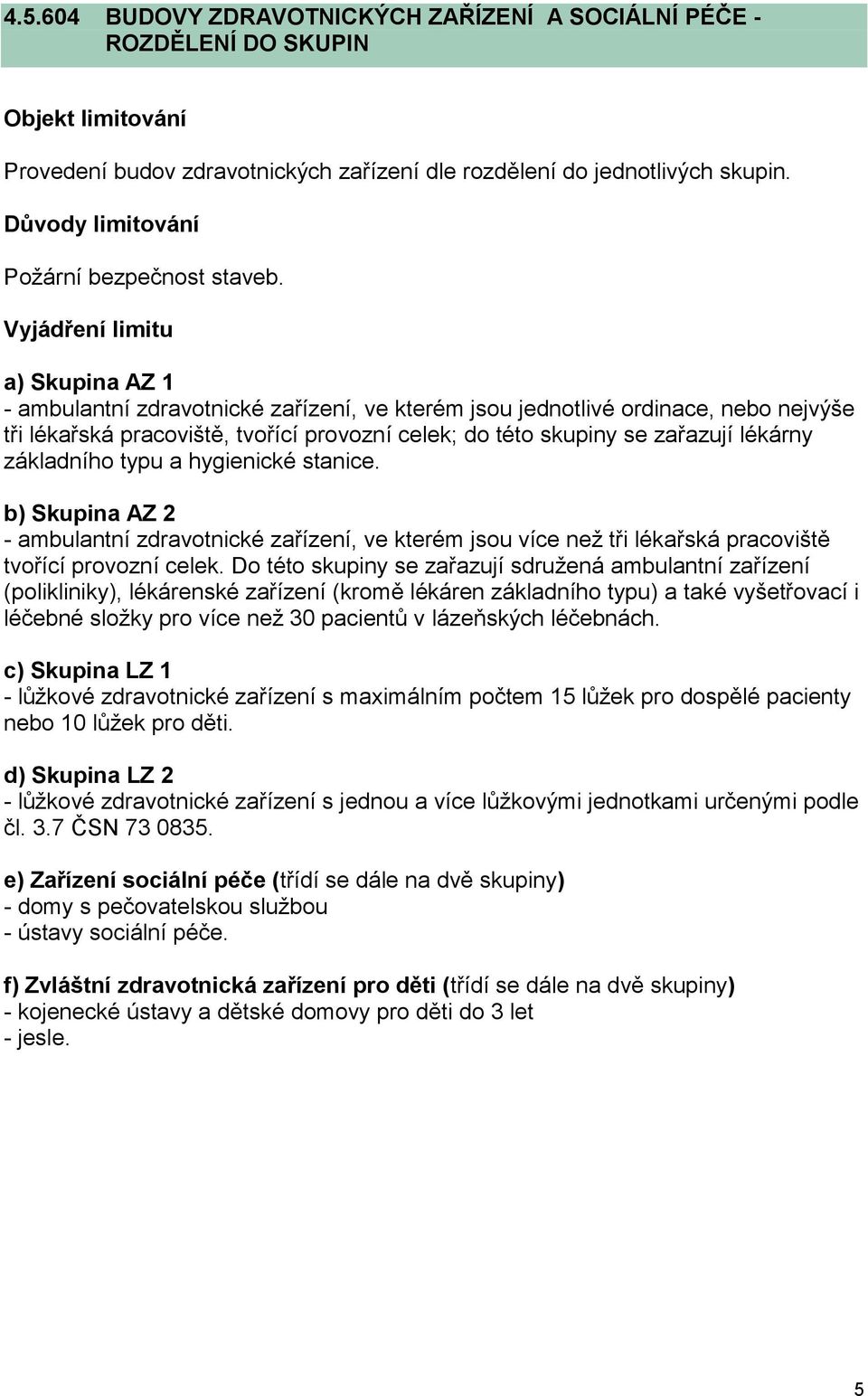 typu a hygienické stanice. b) Skupina AZ 2 - ambulantní zdravotnické zařízení, ve kterém jsou více než tři lékařská pracoviště tvořící provozní celek.