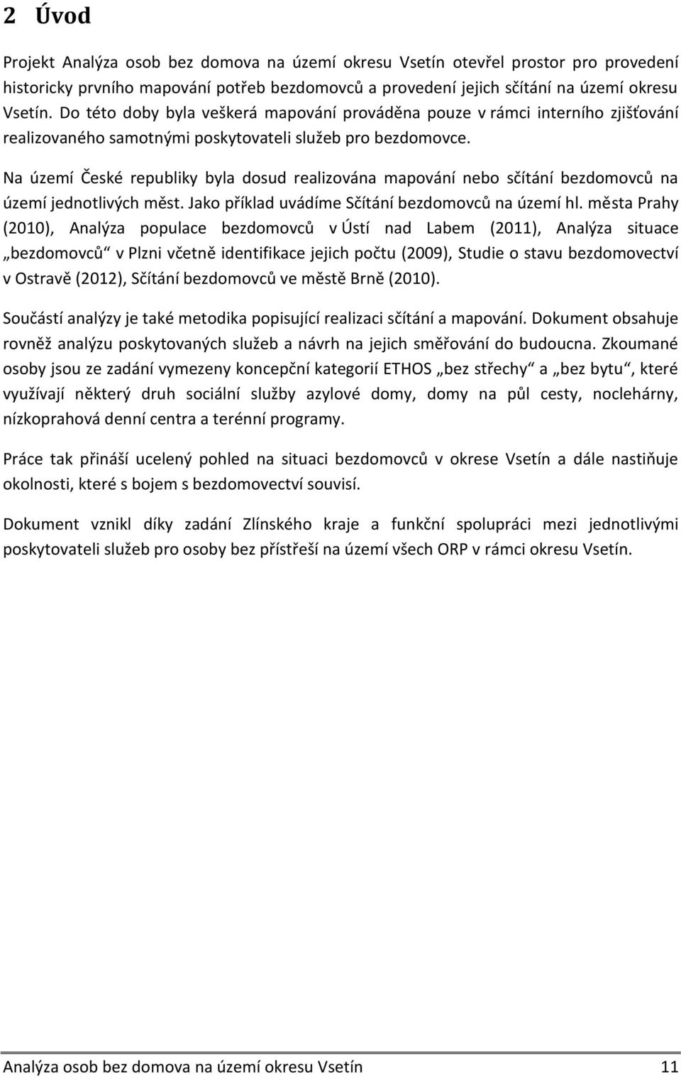 Na území České republiky byla dosud realizována mapování nebo sčítání bezdomovců na území jednotlivých měst. Jako příklad uvádíme Sčítání bezdomovců na území hl.