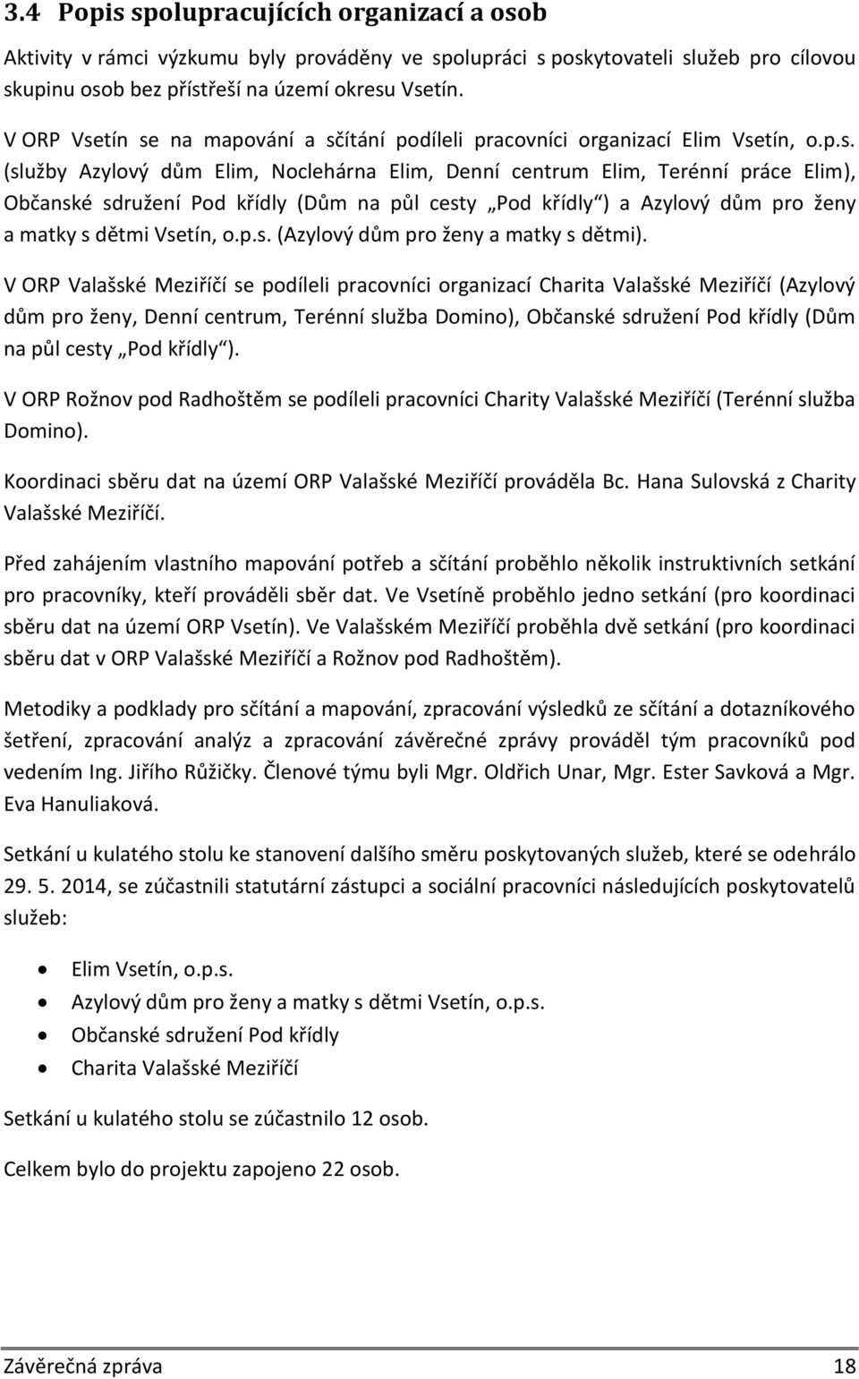 tín se na mapování a sčítání podíleli pracovníci organizací Elim Vsetín, o.p.s. (služby Azylový dům Elim, Noclehárna Elim, Denní centrum Elim, Terénní práce Elim), Občanské sdružení Pod křídly (Dům na půl cesty Pod křídly ) a Azylový dům pro ženy a matky s dětmi Vsetín, o.