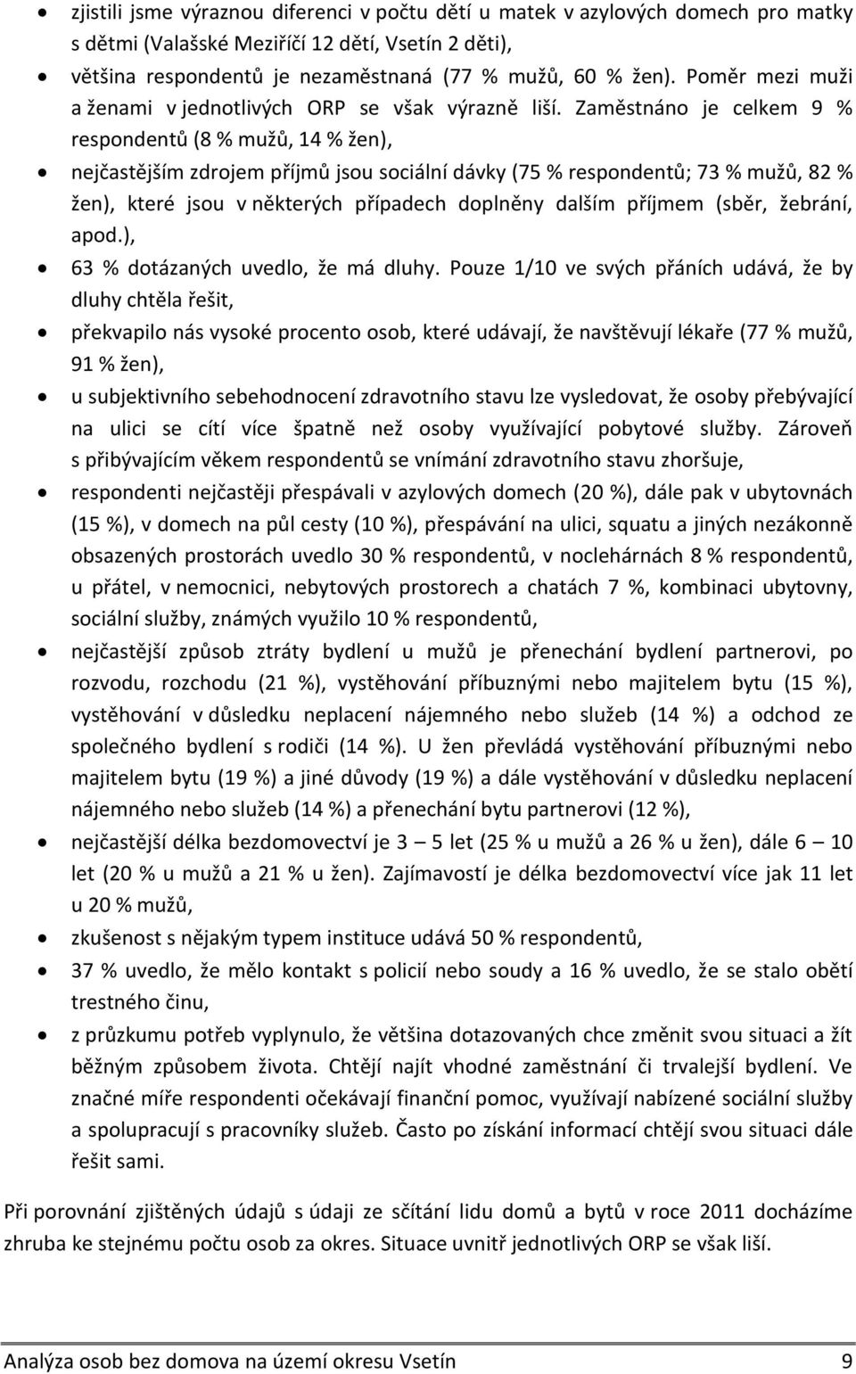 Zaměstnáno je celkem 9 % respondentů (8 % mužů, 14 % žen), nejčastějším zdrojem příjmů jsou sociální dávky (75 % respondentů; 73 % mužů, 82 % žen), které jsou v některých případech doplněny dalším