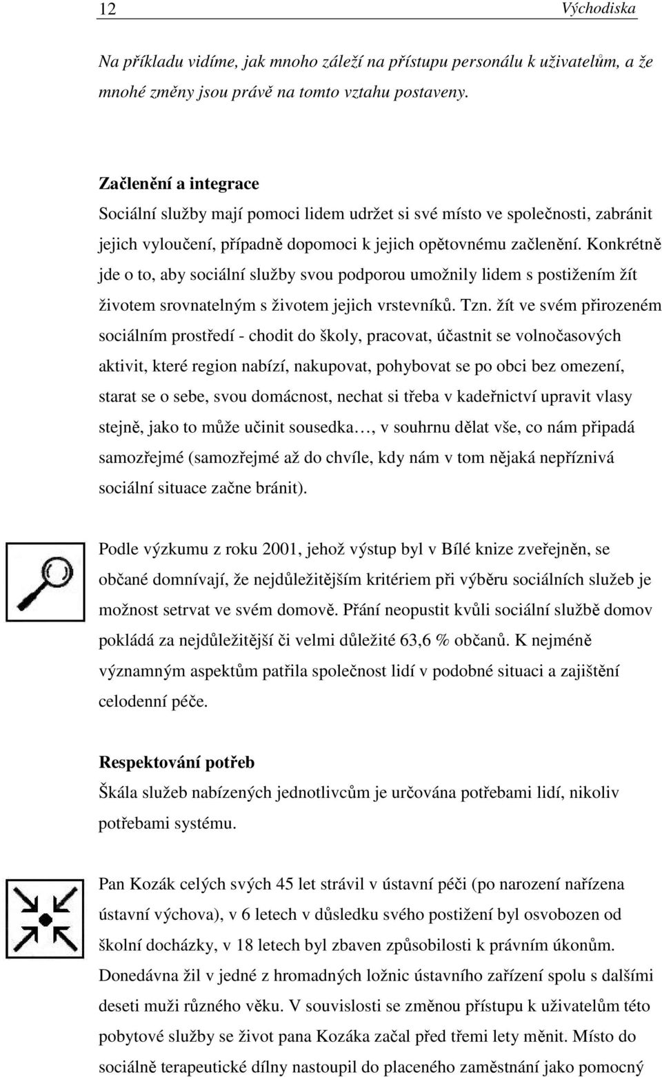 Konkrétně jde o to, aby sociální služby svou podporou umožnily lidem s postižením žít životem srovnatelným s životem jejich vrstevníků. Tzn.