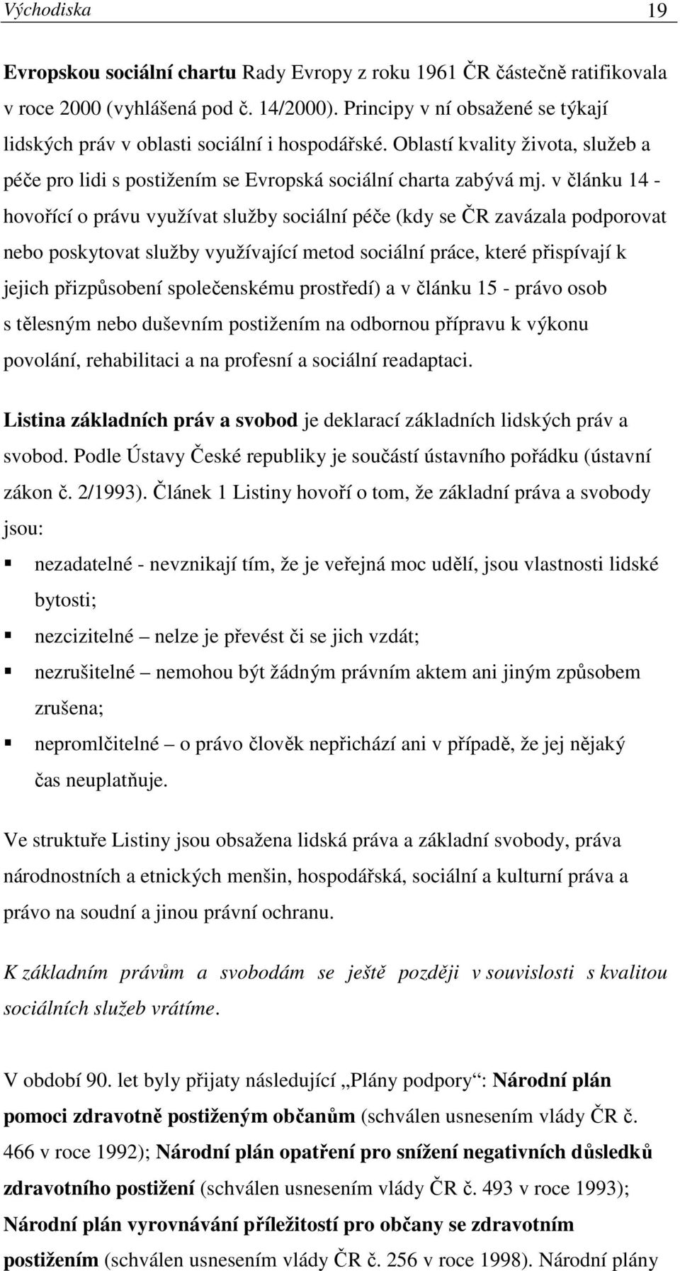 v článku 14 - hovořící o právu využívat služby sociální péče (kdy se ČR zavázala podporovat nebo poskytovat služby využívající metod sociální práce, které přispívají k jejich přizpůsobení