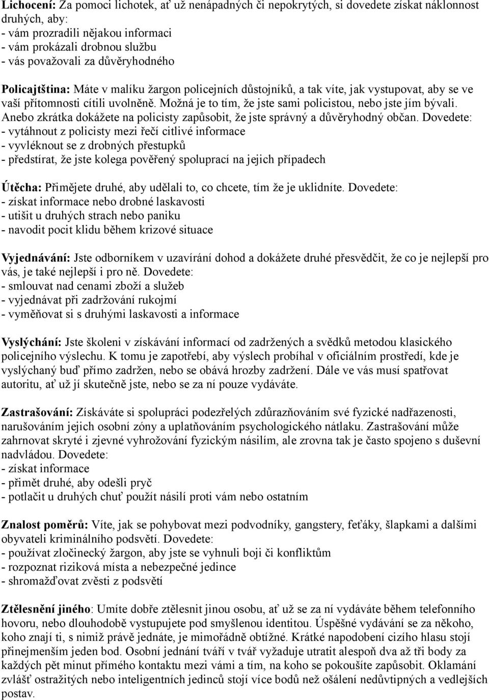 Možná je to tím, že jste sami policistou, nebo jste jím bývali. Anebo zkrátka dokážete na policisty zapůsobit, že jste správný a důvěryhodný občan.