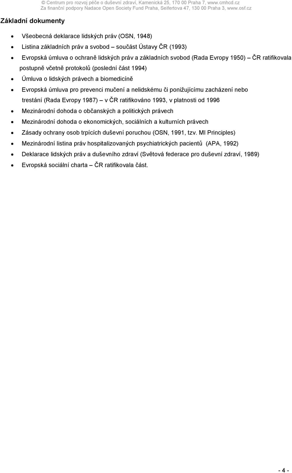 ratifikovala postupně včetně protokolů (poslední část 1994) Úmluva o lidských právech a biomedicíně Evropská úmluva pro prevenci mučení a nelidskému či ponižujícímu zacházení nebo trestání (Rada