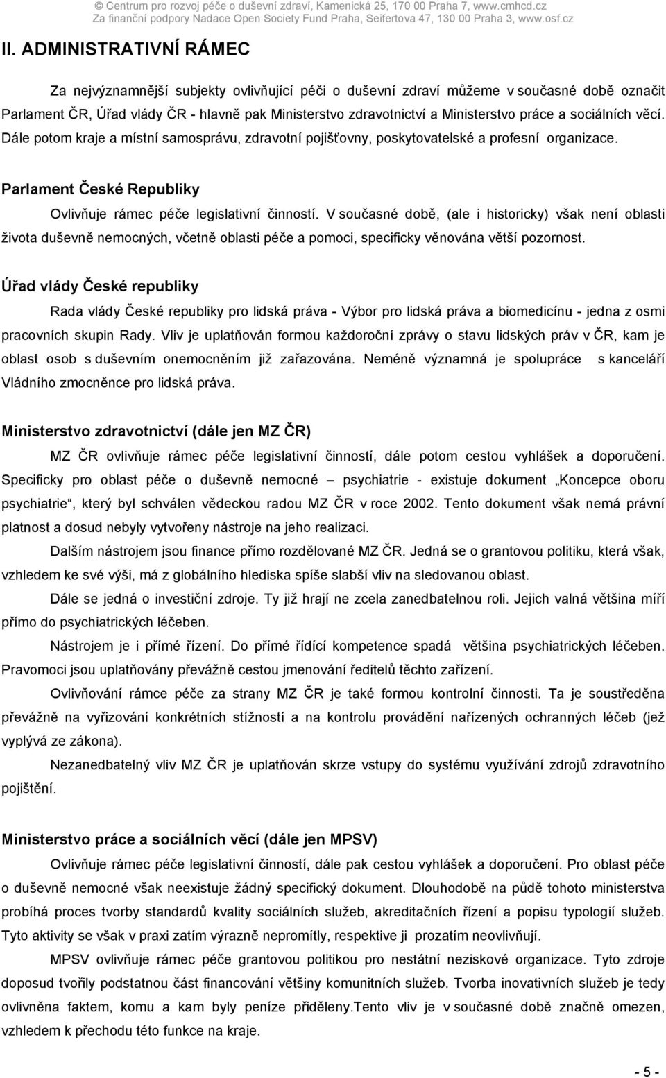 V současné době, (ale i historicky) však není oblasti života duševně nemocných, včetně oblasti péče a pomoci, specificky věnována větší pozornost.