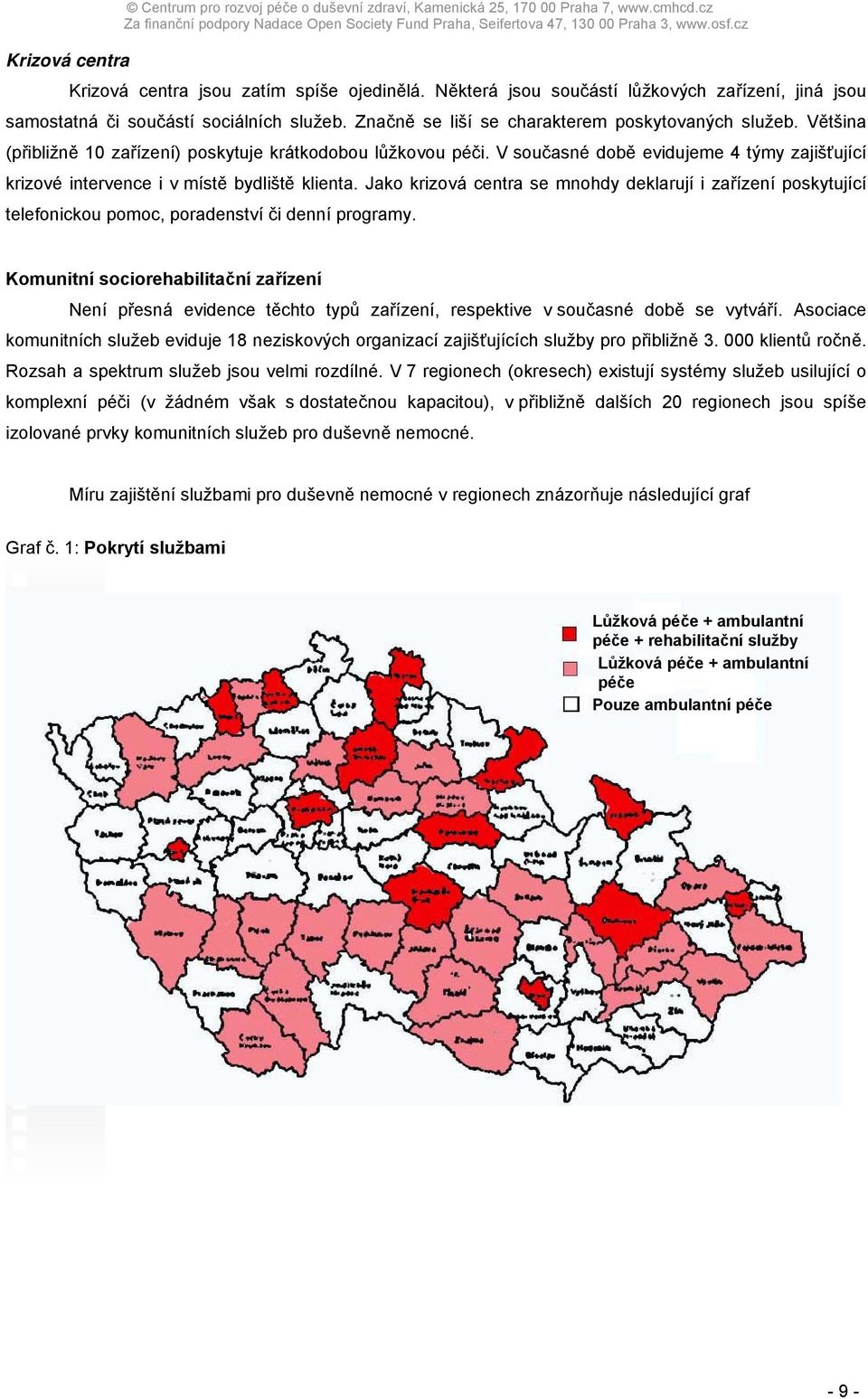 Většina (přibližně 10 zařízení) poskytuje krátkodobou lůžkovou péči. V současné době evidujeme 4 týmy zajišťující krizové intervence i v místě bydliště klienta.