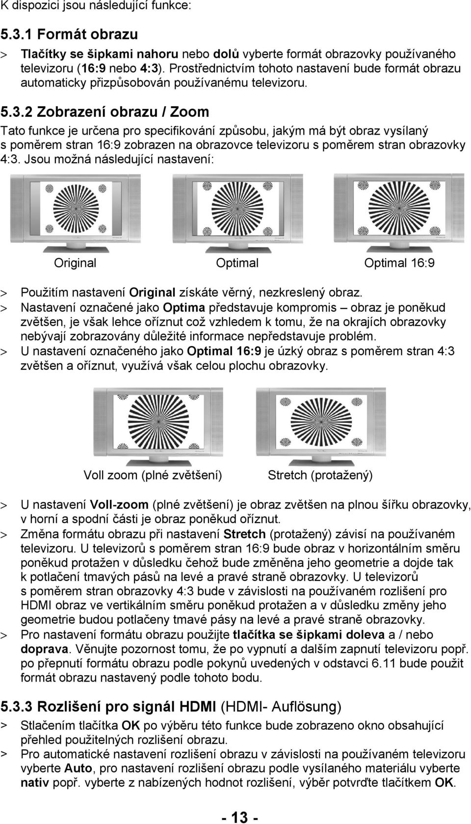 2 Zobrazení obrazu / Zoom Tato funkce je určena pro specifikování způsobu, jakým má být obraz vysílaný s poměrem stran 16:9 zobrazen na obrazovce televizoru s poměrem stran obrazovky 4:3.