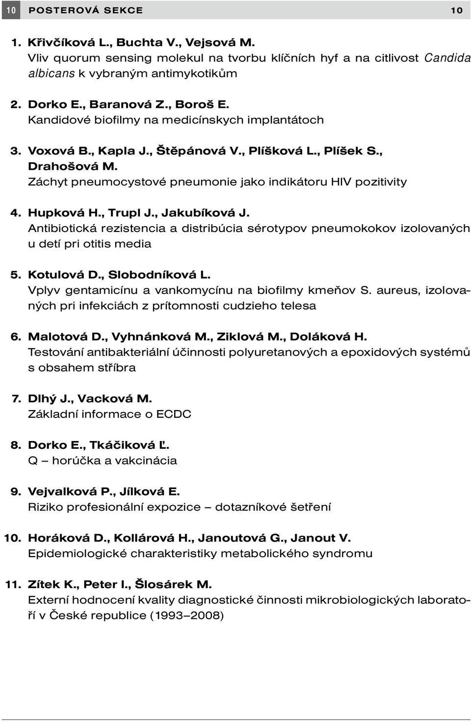 Záchyt pneumocystové pneumonie jako indikátoru HIV pozitivity 4. Hupková H., Trupl J., Jakubíková J. Antibiotická rezistencia a distribúcia sérotypov pneumokokov izolovaných u detí pri otitis media 5.