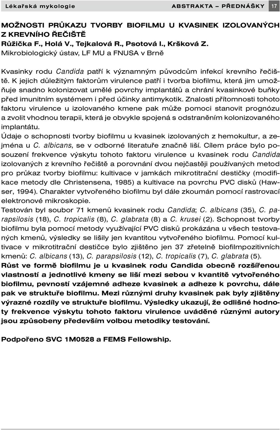 K jejich důležitým faktorům virulence patří i tvorba biofilmu, která jim umožňuje snadno kolonizovat umělé povrchy implantátů a chrání kvasinkové buňky před imunitním systémem i před účinky