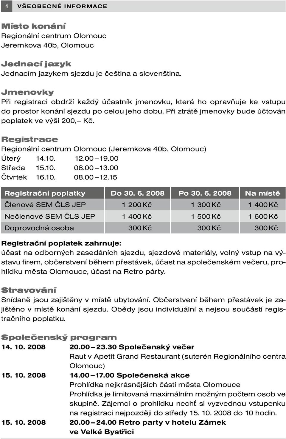 Registrace Regionální centrum Olomouc (Jeremkova 40b, Olomouc) Úterý 14.10. 12.00 19.00 Středa 15.10. 08.00 13.00 Čtvrtek 16.10. 08.00 12.15 Registrační poplatky Do 30. 6.