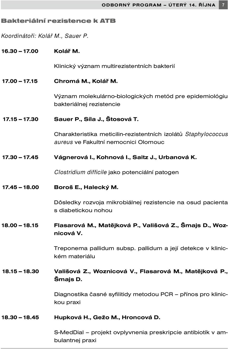 Charakteristika meticilin-rezistentních izolátů Staphylococcus aureus ve Fakultní nemocnici Olomouc 17.30 17.45 Vágnerová I., Kohnová I., Saitz J., Urbanová K.