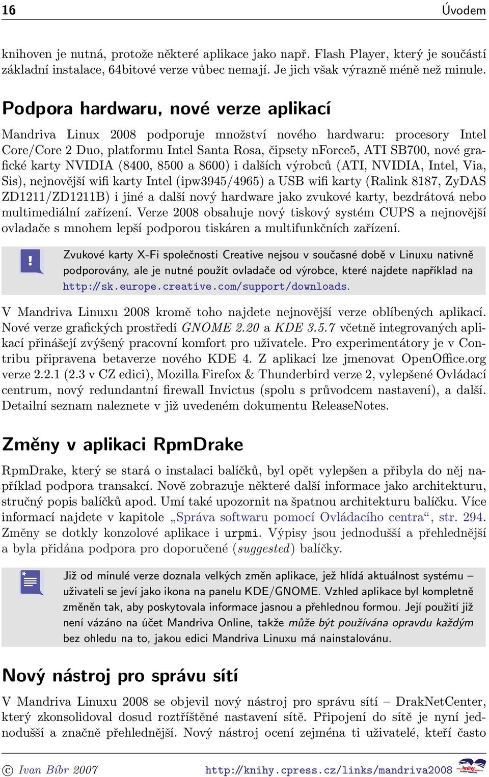 karty NVIDIA (8400, 8500 a 8600) i dalších výrobců (ATI, NVIDIA, Intel, Via, Sis), nejnovější wifi karty Intel (ipw3945/4965) a USB wifi karty (Ralink 8187, ZyDAS ZD1211/ZD1211B) i jiné a další nový