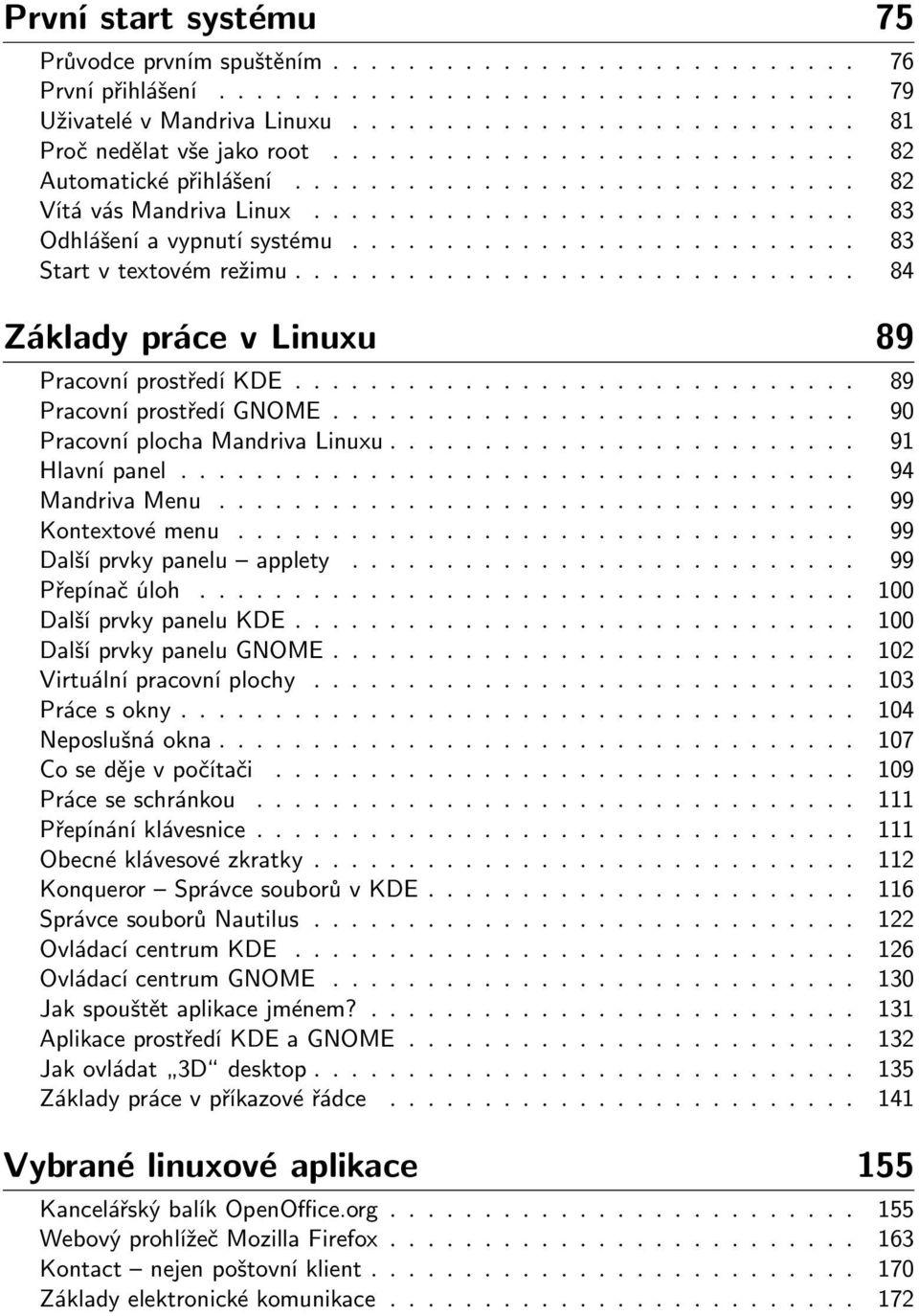 ............................. 84 Základy práce v Linuxu 89 Pracovní prostředí KDE.............................. 89 Pracovní prostředí GNOME............................ 90 Pracovní plocha Mandriva Linuxu.