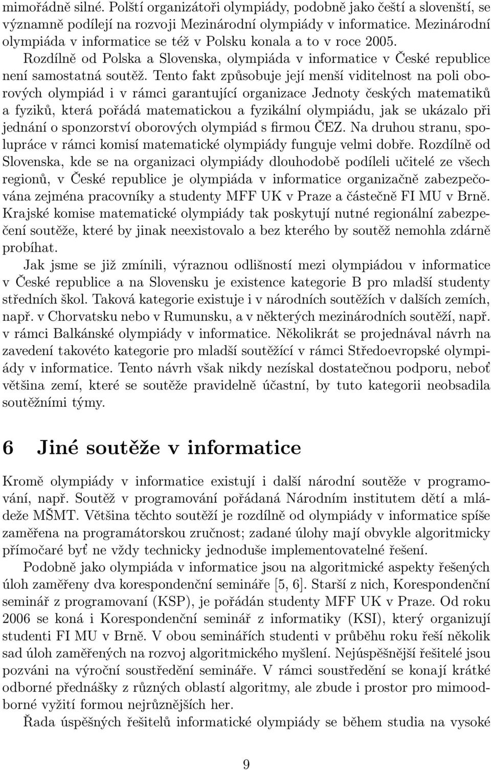 Tento fakt způsobuje její menší viditelnost na poli oborových olympiád i v rámci garantující organizace Jednoty českých matematiků a fyziků, která pořádá matematickou a fyzikální olympiádu, jak se