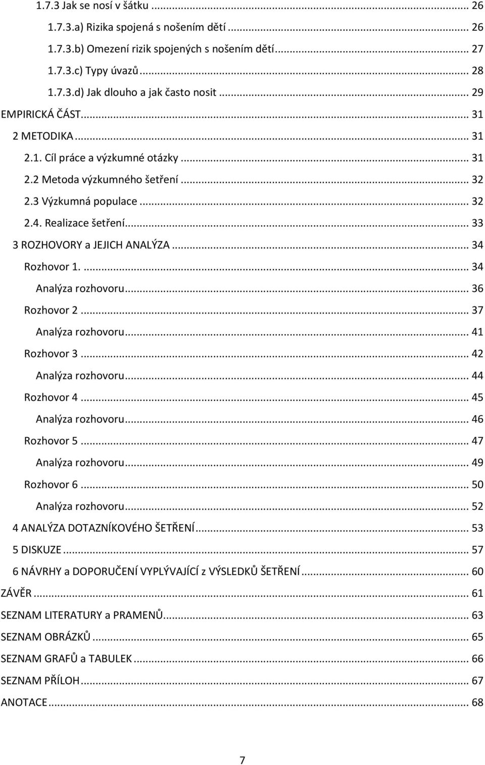 .. 33 3 ROZHOVORY a JEJICH ANALÝZA... 34 Rozhovor 1.... 34 Analýza rozhovoru... 36 Rozhovor 2... 37 Analýza rozhovoru... 41 Rozhovor 3... 42 Analýza rozhovoru... 44 Rozhovor 4... 45 Analýza rozhovoru.