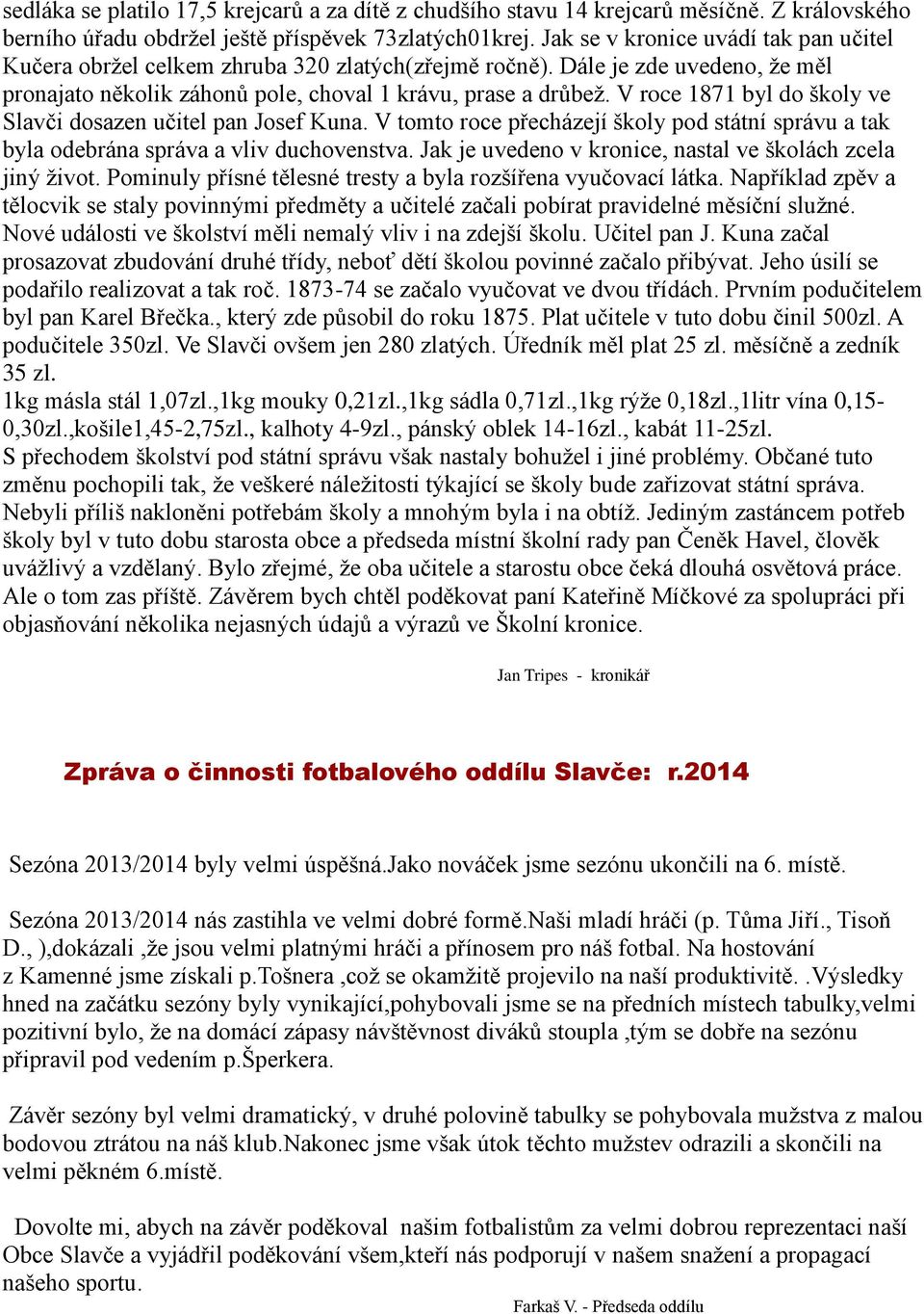 V roce 1871 byl do školy ve Slavči dosazen učitel pan Josef Kuna. V tomto roce přecházejí školy pod státní správu a tak byla odebrána správa a vliv duchovenstva.