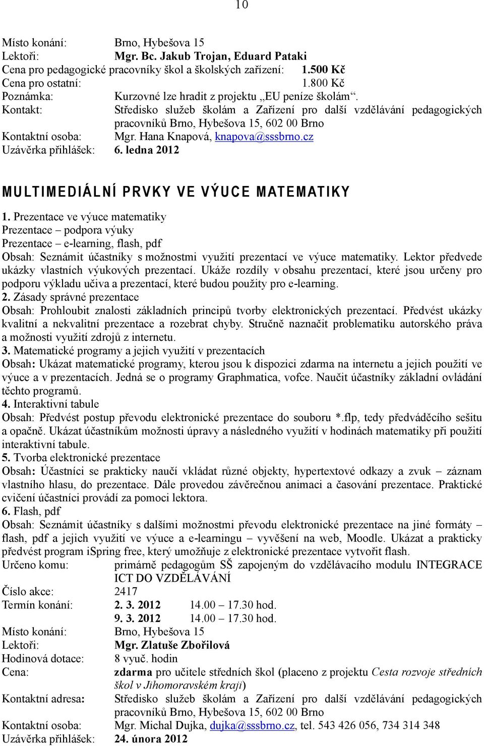 Prezentace ve výuce matematiky Prezentace podpora výuky Prezentace e-learning, flash, pdf Seznámit účastníky s možnostmi využití prezentací ve výuce matematiky.