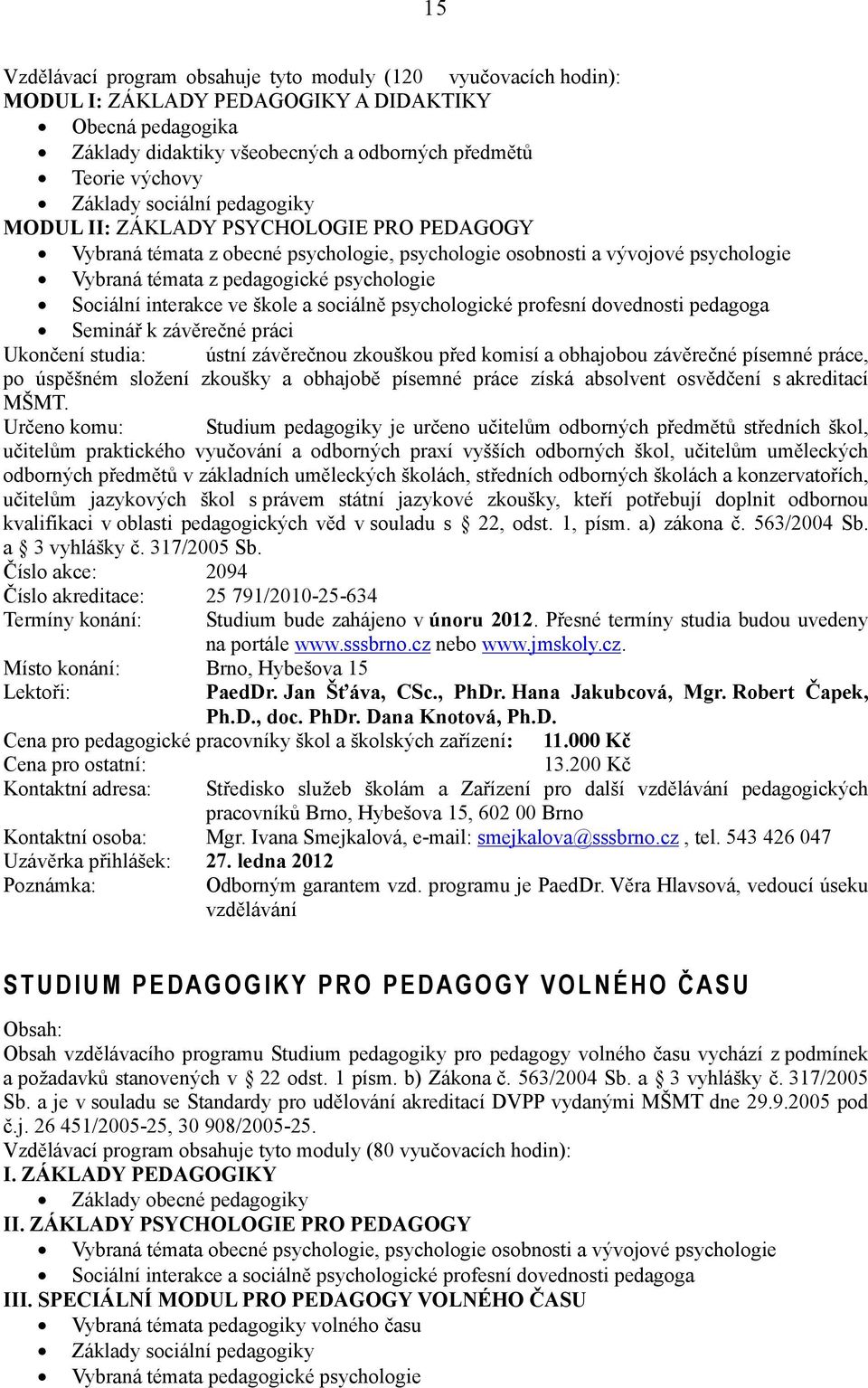 interakce ve škole a sociálně psychologické profesní dovednosti pedagoga Seminář k závěrečné práci Ukončení studia: ústní závěrečnou zkouškou před komisí a obhajobou závěrečné písemné práce, po