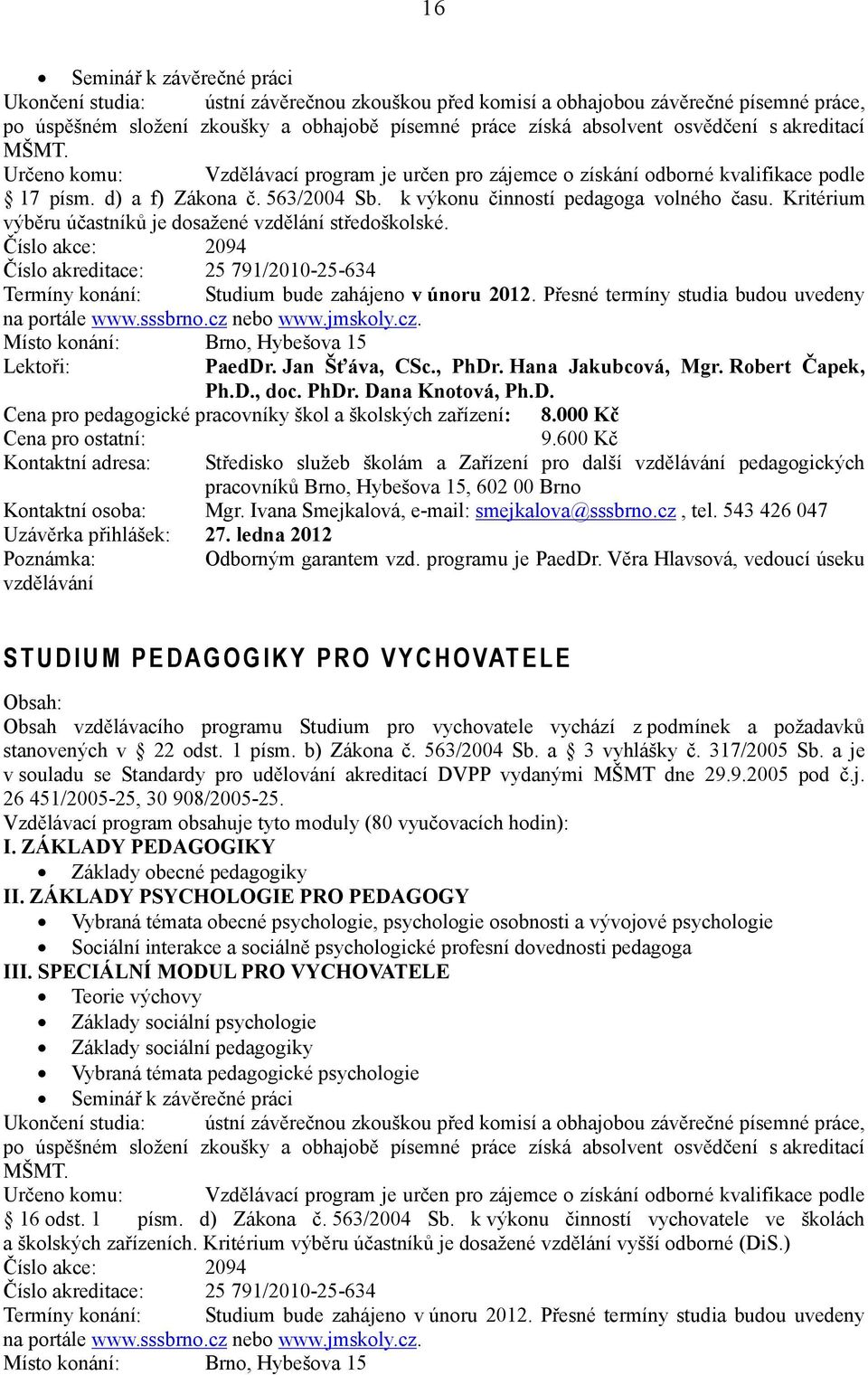 Kritérium výběru účastníků je dosažené vzdělání středoškolské. Číslo akce: 2094 Číslo akreditace: 25 791/2010-25-634 Termíny konání: Studium bude zahájeno v únoru 2012.