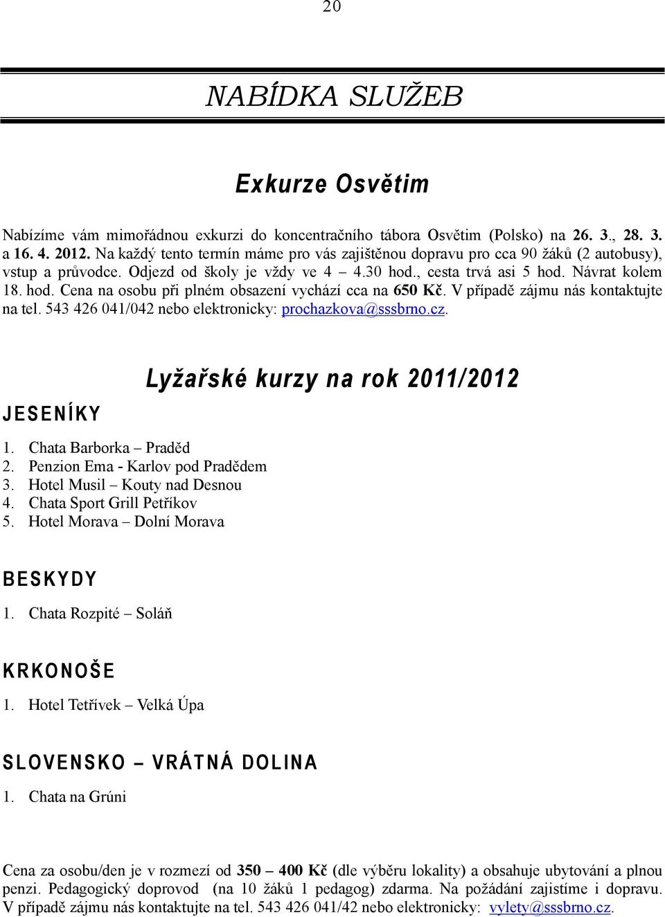 V případě zájmu nás kontaktujte na tel. 543 426 041/042 nebo elektronicky: prochazkova@sssbrno.cz. JESENÍKY 1. Chata Barborka Praděd 2. Penzion Ema - Karlov pod Pradědem 3.