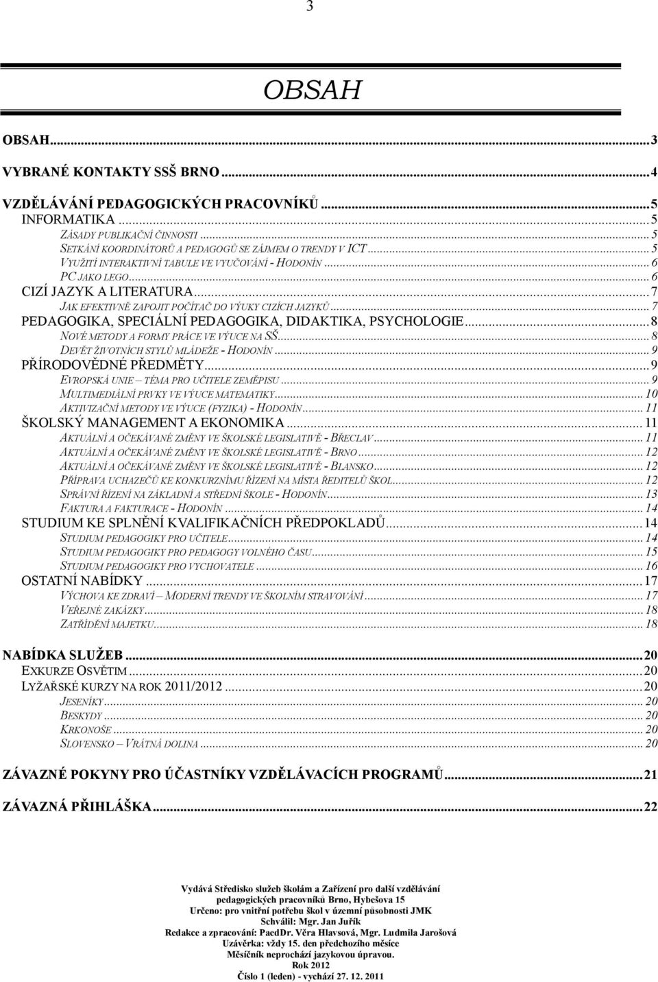 ..7 PEDAGOGIKA, SPECIÁLNÍ PEDAGOGIKA, DIDAKTIKA, PSYCHOLOGIE...8 NOVÉ METODY A FORMY PRÁCE VE VÝUCE NA SŠ...8 DEVĚT ŽIVOTNÍCH STYLŮ MLÁDEŽE - HODONÍN...9 PŘÍRODOVĚDNÉ PŘEDMĚTY.