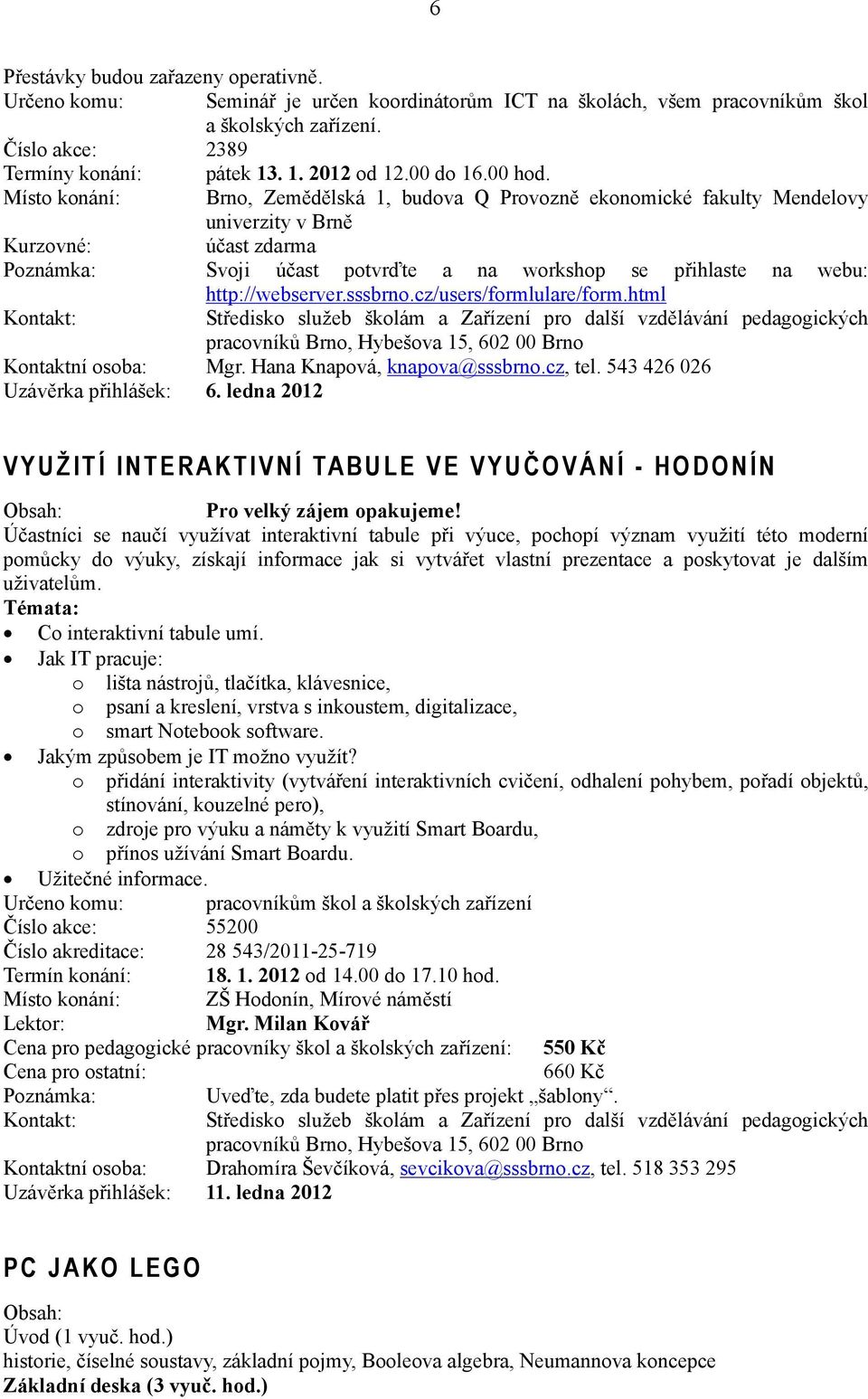 Místo konání: Brno, Zemědělská 1, budova Q Provozně ekonomické fakulty Mendelovy univerzity v Brně Kurzovné: účast zdarma Poznámka: Svoji účast potvrďte a na workshop se přihlaste na webu: