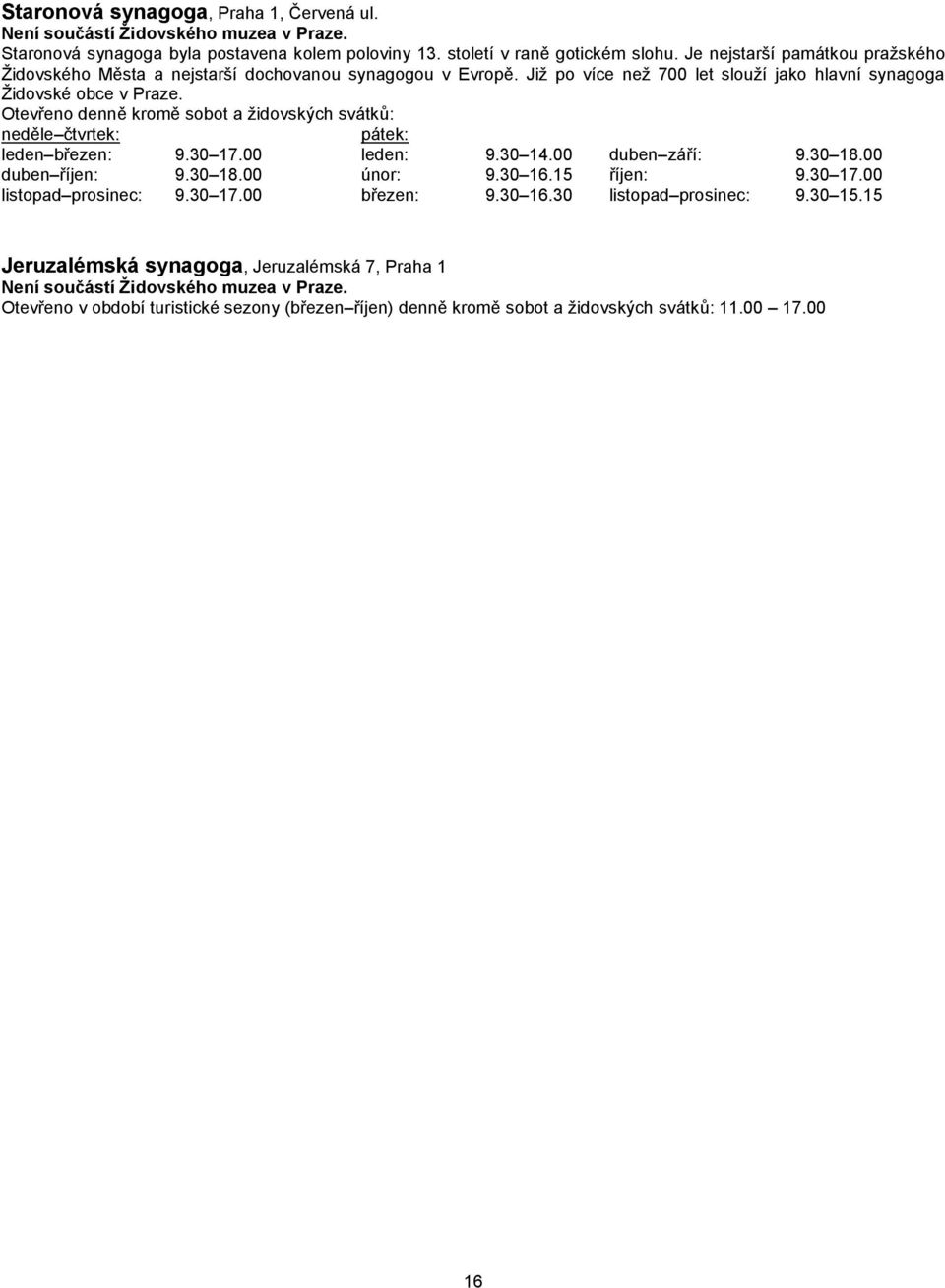 Otevřeno denně kromě sobot a židovských svátků: neděle čtvrtek: pátek: leden březen: 9.30 17.00 leden: 9.30 14.00 duben září: 9.30 18.00 duben říjen: 9.30 18.00 únor: 9.30 16.15 říjen: 9.30 17.00 listopad prosinec: 9.