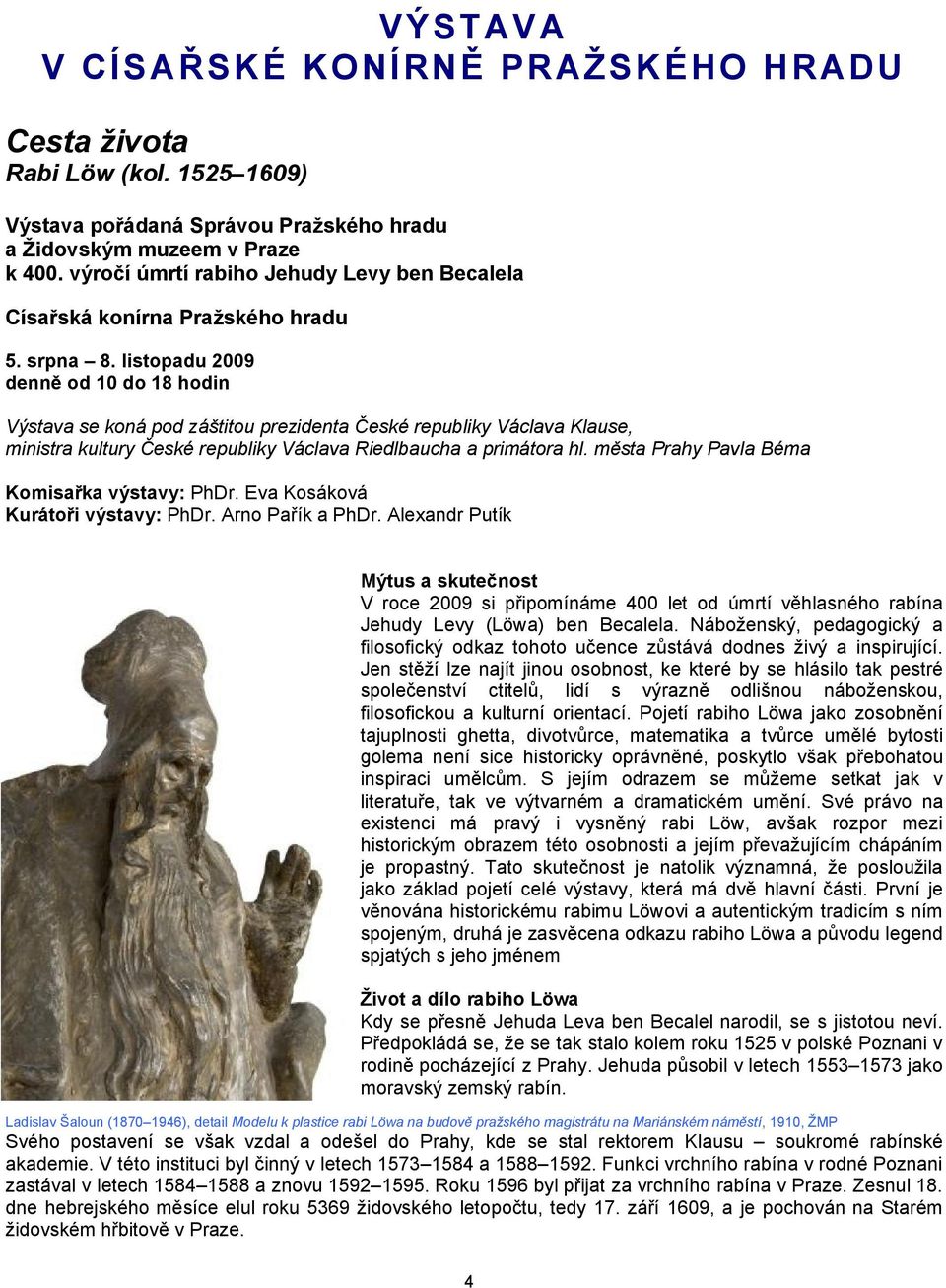 listopadu 2009 denně od 10 do 18 hodin Výstava se koná pod záštitou prezidenta České republiky Václava Klause, ministra kultury České republiky Václava Riedlbaucha a primátora hl.