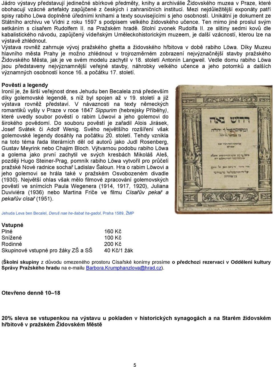 Unikátní je dokument ze Státního archivu ve Vídni z roku 1597 s podpisem velkého židovského učence. Ten mimo jiné proslul svým setkáním s císařem Rudolfem II. na Pražském hradě.