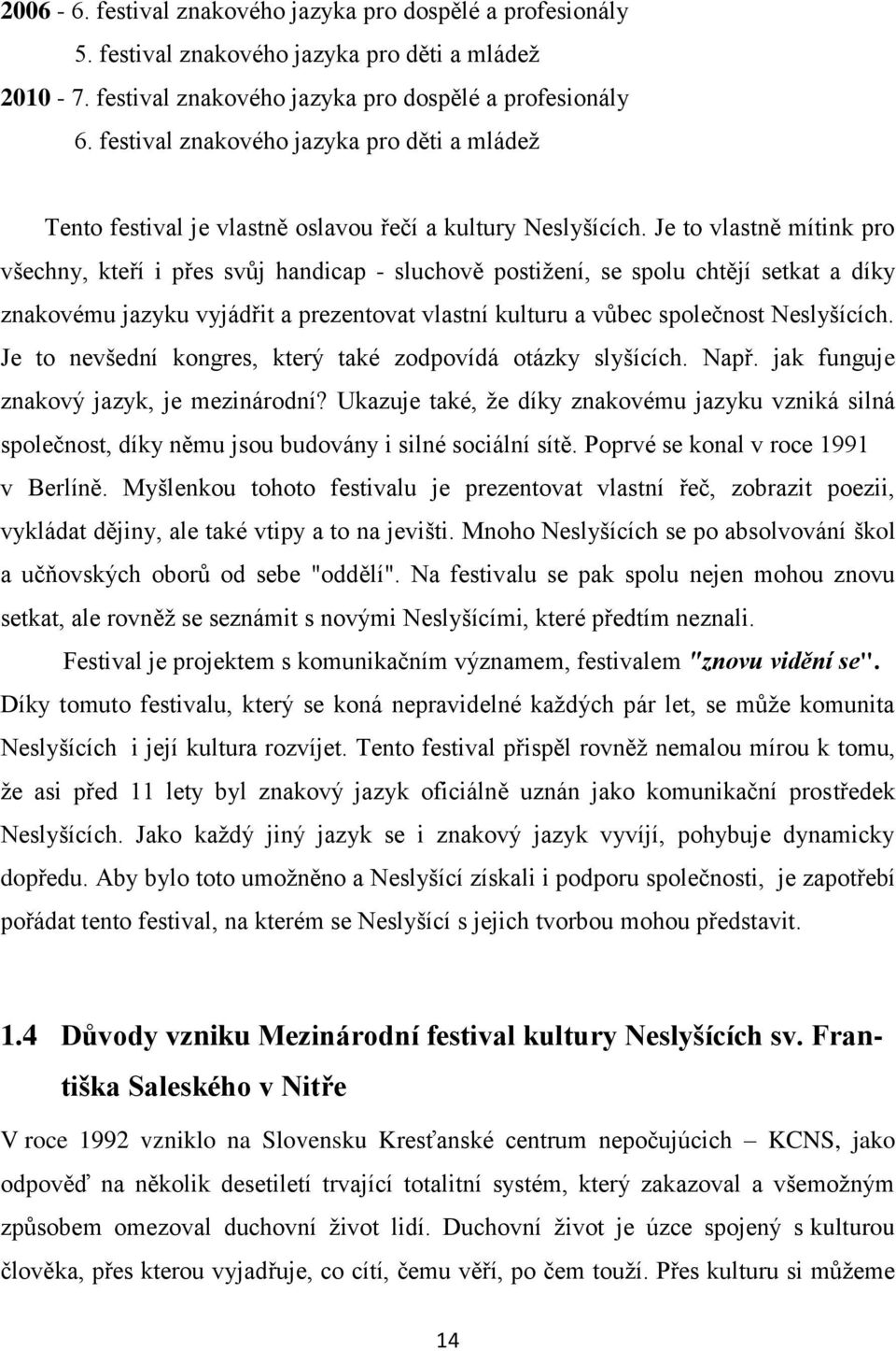 Je to vlastně mítink pro všechny, kteří i přes svůj handicap - sluchově postižení, se spolu chtějí setkat a díky znakovému jazyku vyjádřit a prezentovat vlastní kulturu a vůbec společnost Neslyšících.