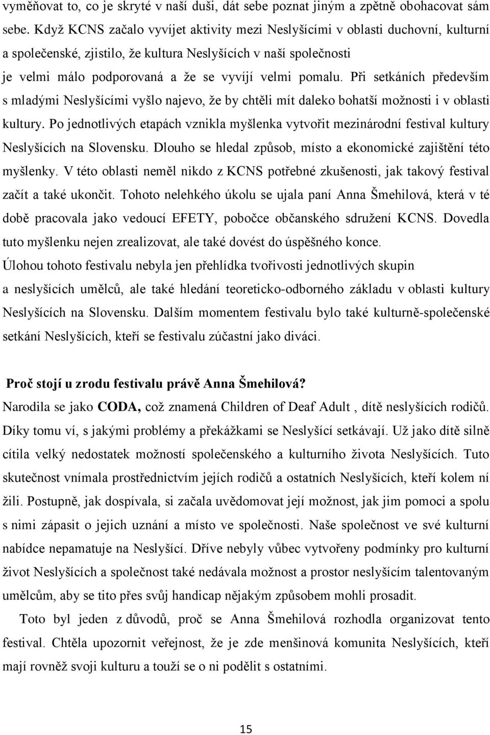 pomalu. Při setkáních především s mladými Neslyšícími vyšlo najevo, že by chtěli mít daleko bohatší možnosti i v oblasti kultury.