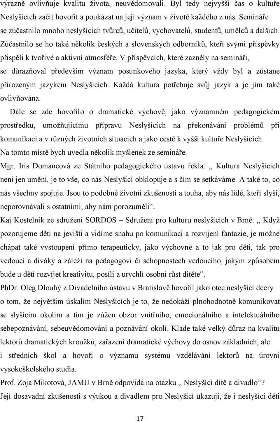 Zúčastnilo se ho také několik českých a slovenských odborníků, kteří svými příspěvky přispěli k tvořivé a aktivní atmosféře.